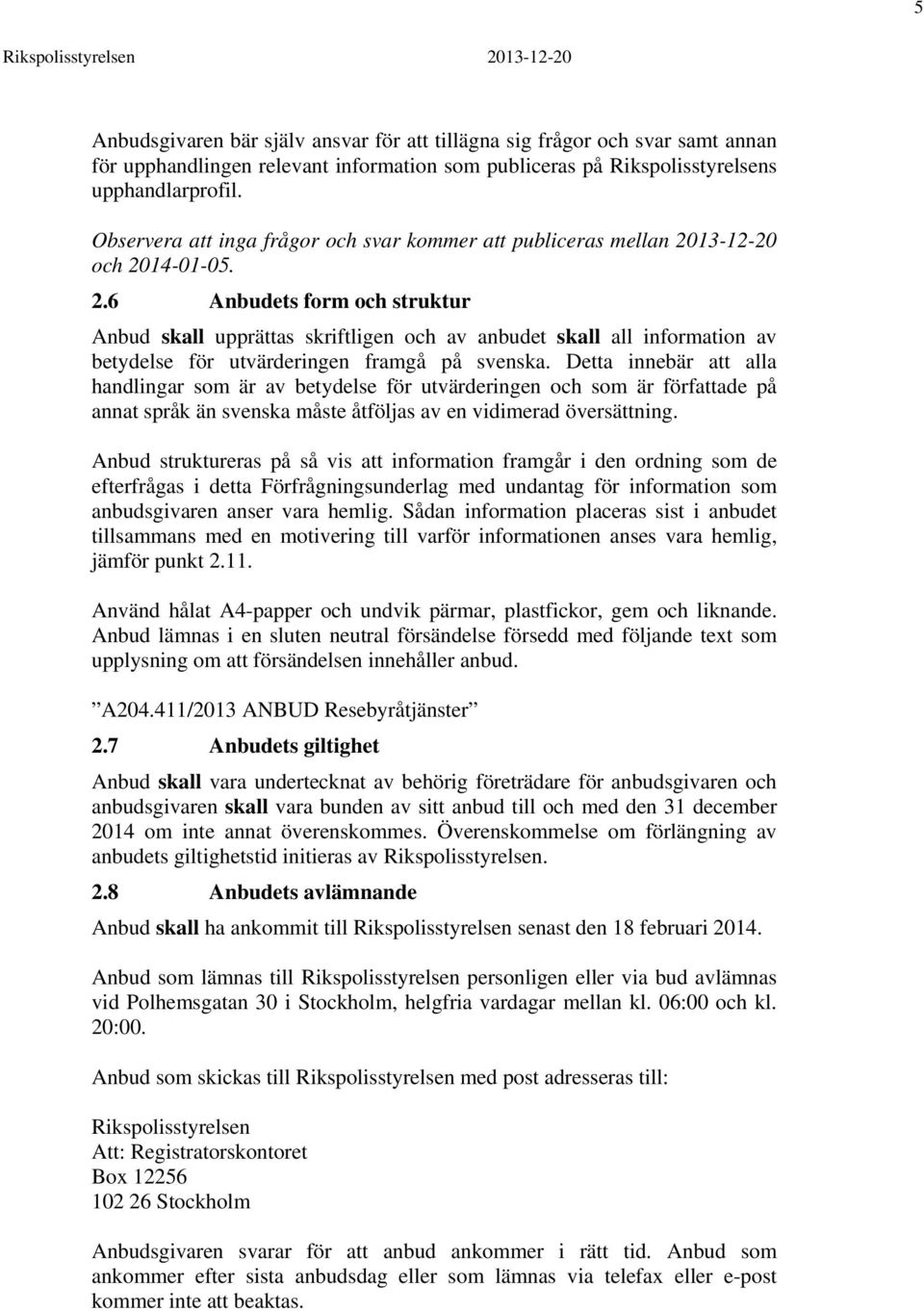 13-12-20 och 2014-01-05. 2.6 Anbudets form och struktur Anbud skall upprättas skriftligen och av anbudet skall all information av betydelse för utvärderingen framgå på svenska.