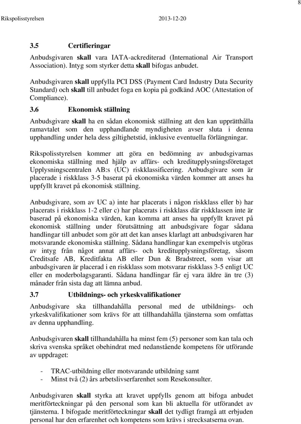 6 Ekonomisk ställning Anbudsgivare skall ha en sådan ekonomisk ställning att den kan upprätthålla ramavtalet som den upphandlande myndigheten avser sluta i denna upphandling under hela dess