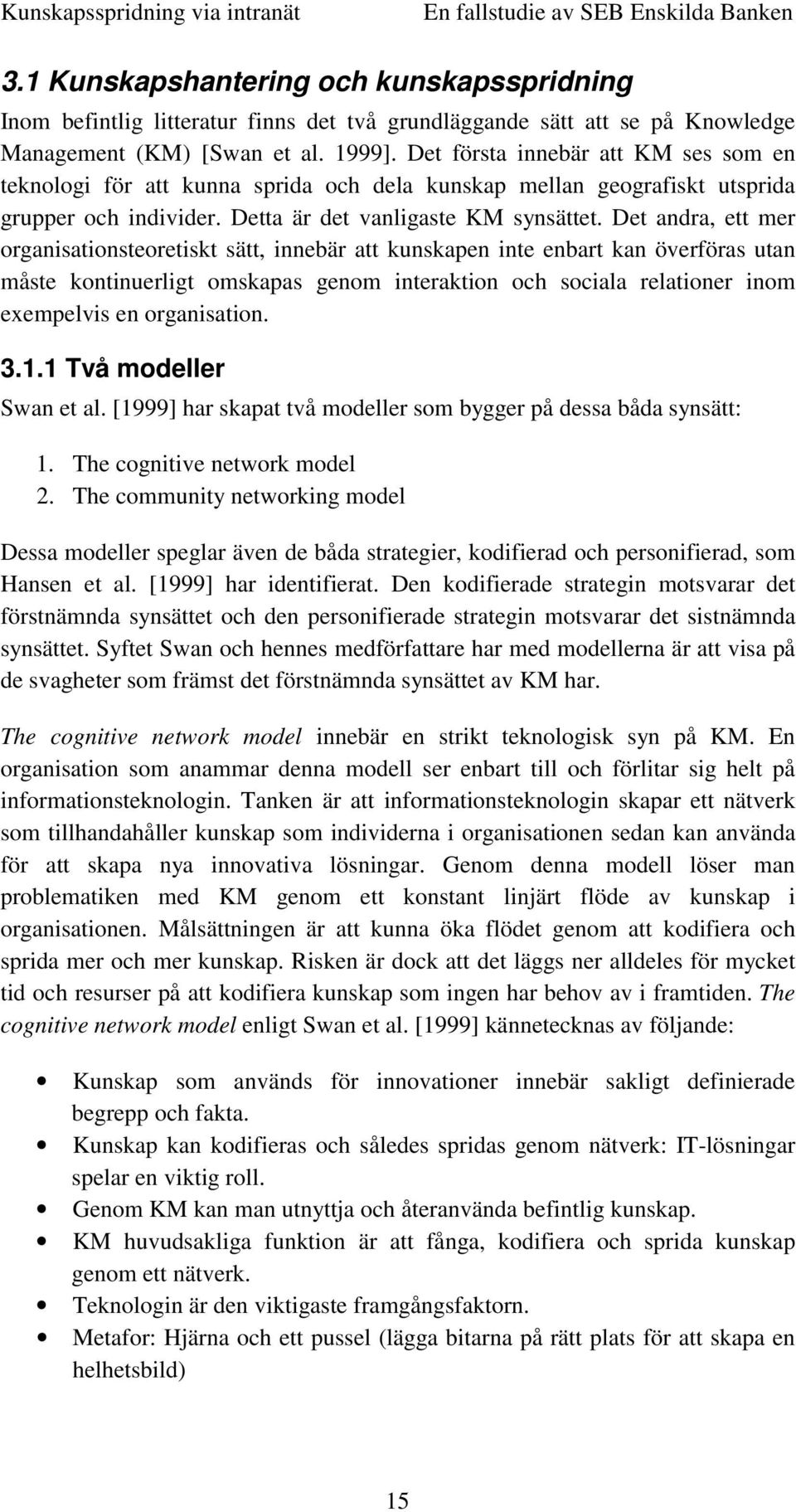 Det andra, ett mer organisationsteoretiskt sätt, innebär att kunskapen inte enbart kan överföras utan måste kontinuerligt omskapas genom interaktion och sociala relationer inom exempelvis en