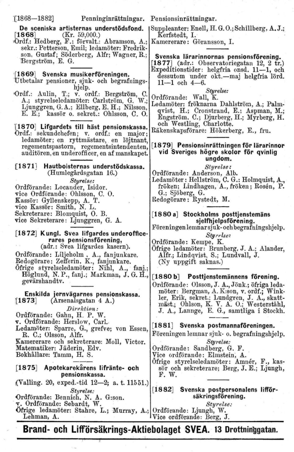 ordf.: Bergström, C. A.; styrelseledamöter: Carlström. G. W.j Ljunggren, G.A.; Ellberg, E. H.; Nilsson, E. E.; kassör o. sekret.: Ohlsson, C. O. '(1870J Ufgardets till häst pensionskassa. Ordf.