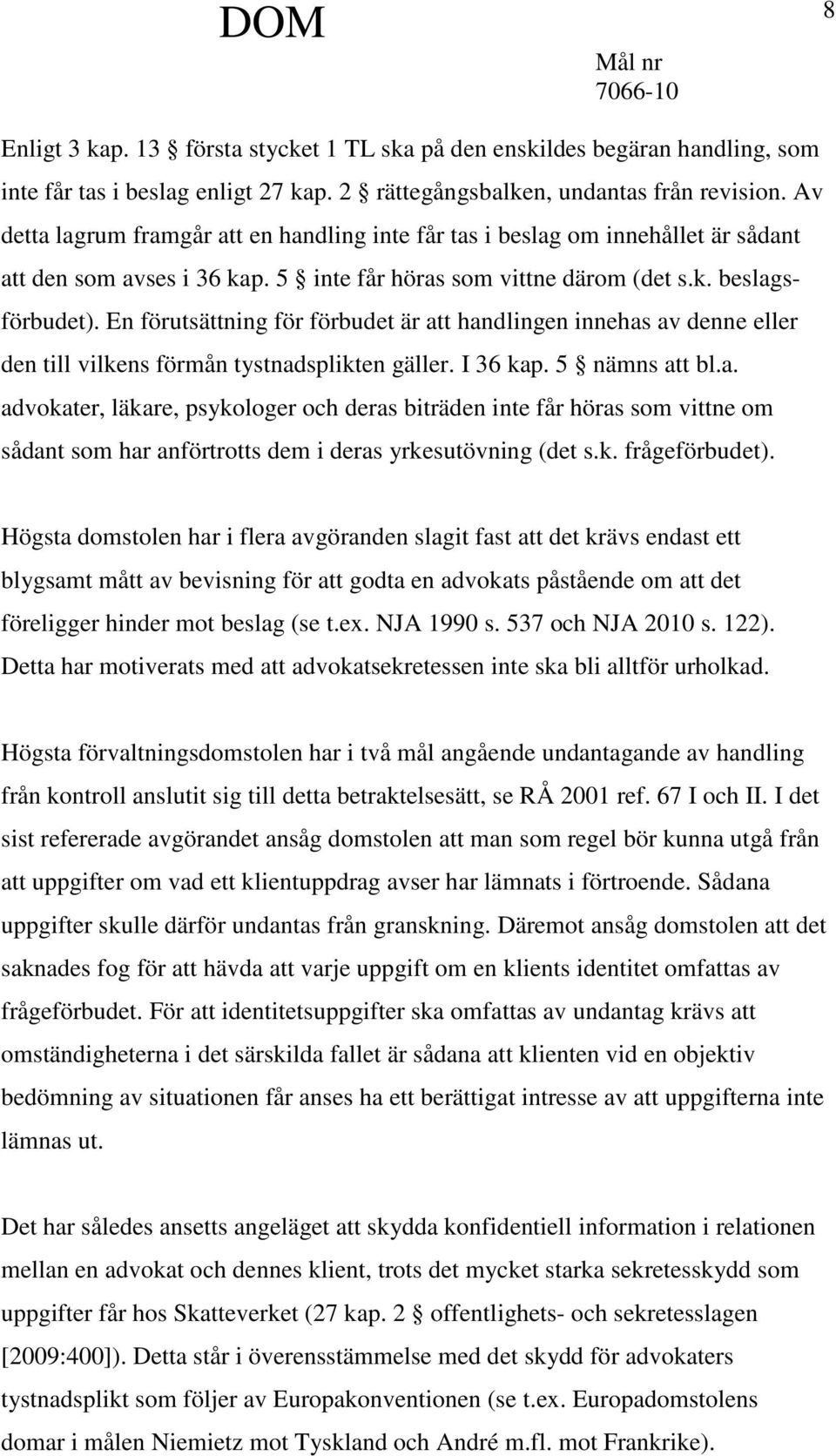 En förutsättning för förbudet är att handlingen innehas av denne eller den till vilkens förmån tystnadsplikten gäller. I 36 kap. 5 nämns att bl.a. advokater, läkare, psykologer och deras biträden inte får höras som vittne om sådant som har anförtrotts dem i deras yrkesutövning (det s.