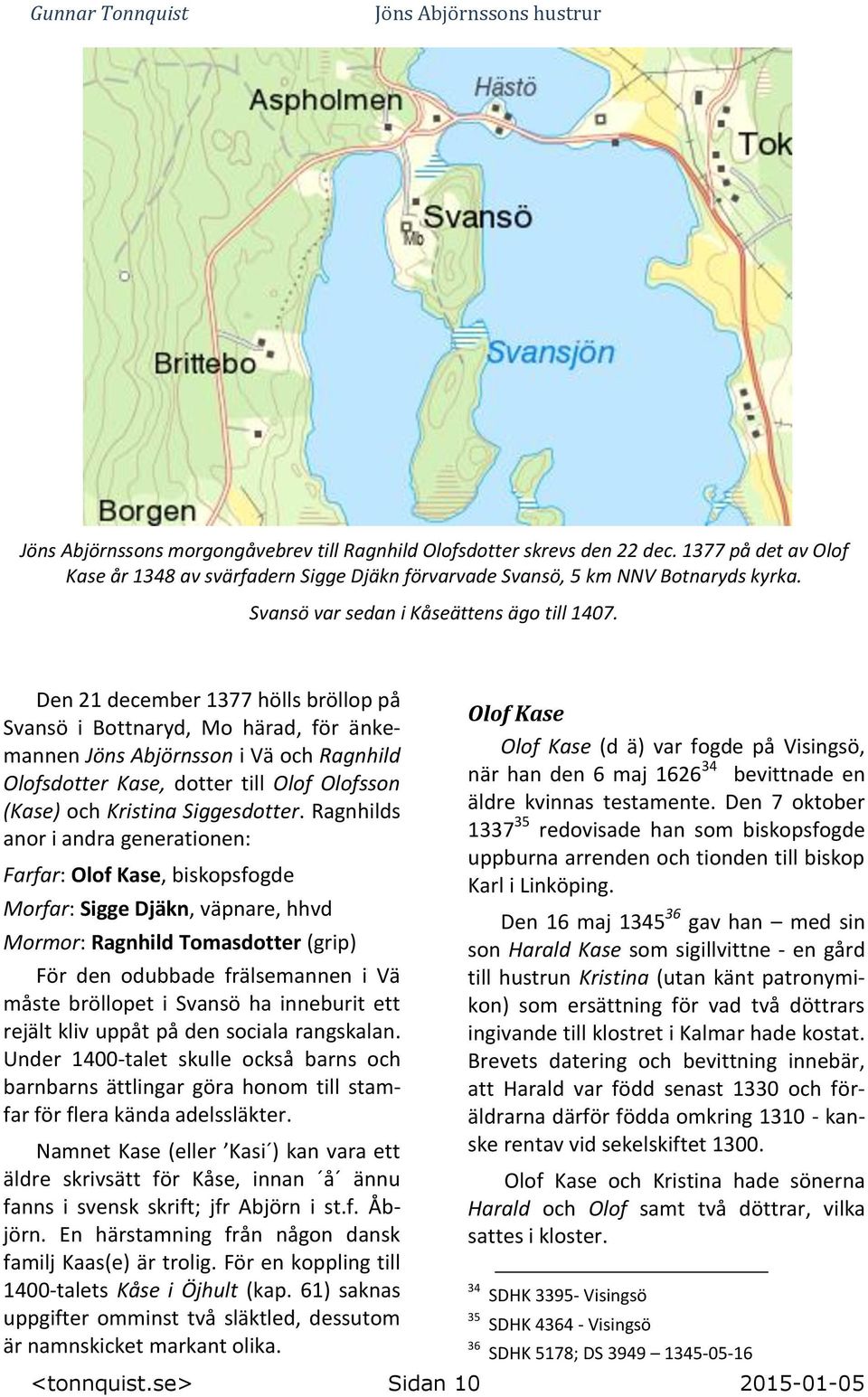 Den 21 december 1377 hölls bröllop på Svansö i Bottnaryd, Mo härad, för änkemannen Jöns Abjörnsson i Vä och Ragnhild Olofsdotter Kase, dotter till Olof Olofsson (Kase) och Kristina Siggesdotter.