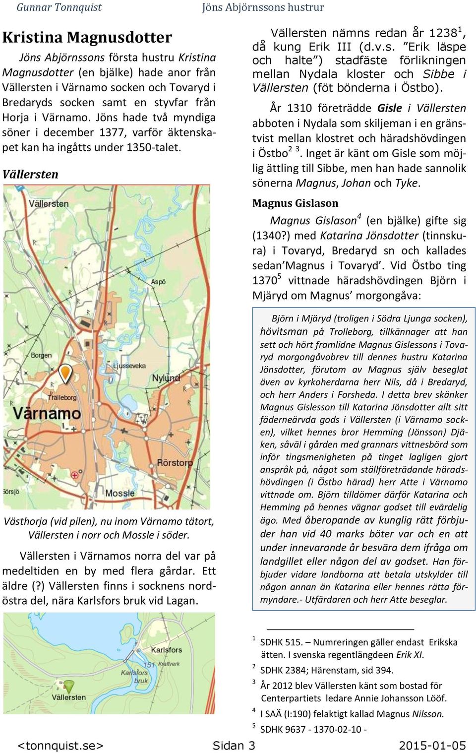 År 1310 företrädde Gisle i Vällersten abboten i Nydala som skiljeman i en gränstvist mellan klostret och häradshövdingen i Östbo 2 3.