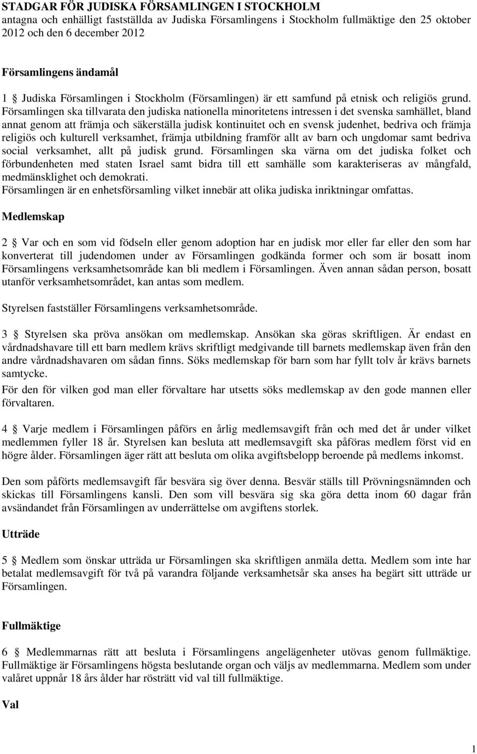 Församlingen ska tillvarata den judiska nationella minoritetens intressen i det svenska samhället, bland annat genom att främja och säkerställa judisk kontinuitet och en svensk judenhet, bedriva och