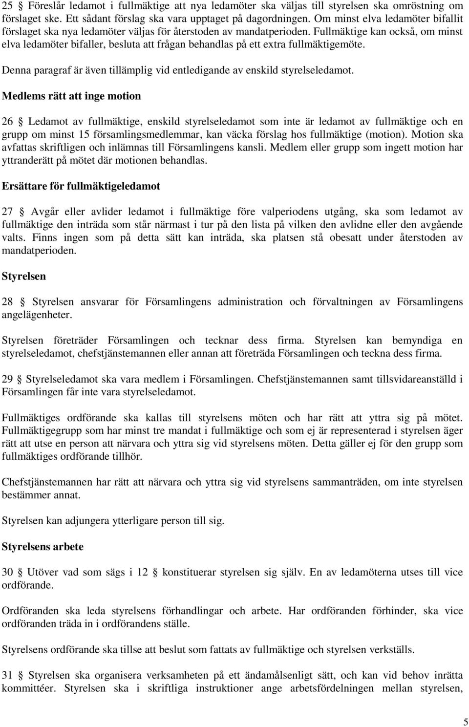 Fullmäktige kan också, om minst elva ledamöter bifaller, besluta att frågan behandlas på ett extra fullmäktigemöte. Denna paragraf är även tillämplig vid entledigande av enskild styrelseledamot.