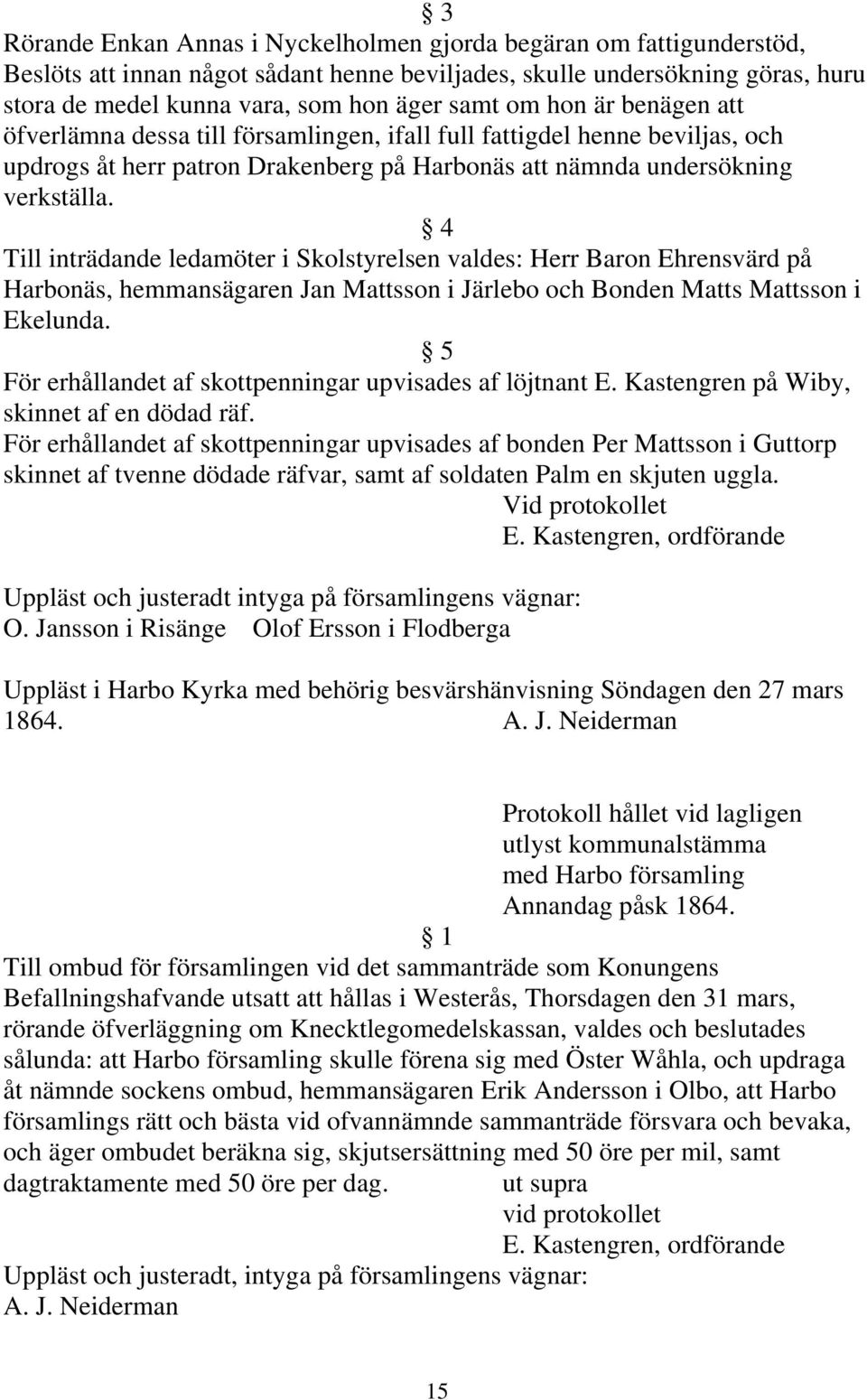 4 Till inträdande ledamöter i Skolstyrelsen valdes: Herr Baron Ehrensvärd på Harbonäs, hemmansägaren Jan Mattsson i Järlebo och Bonden Matts Mattsson i Ekelunda.