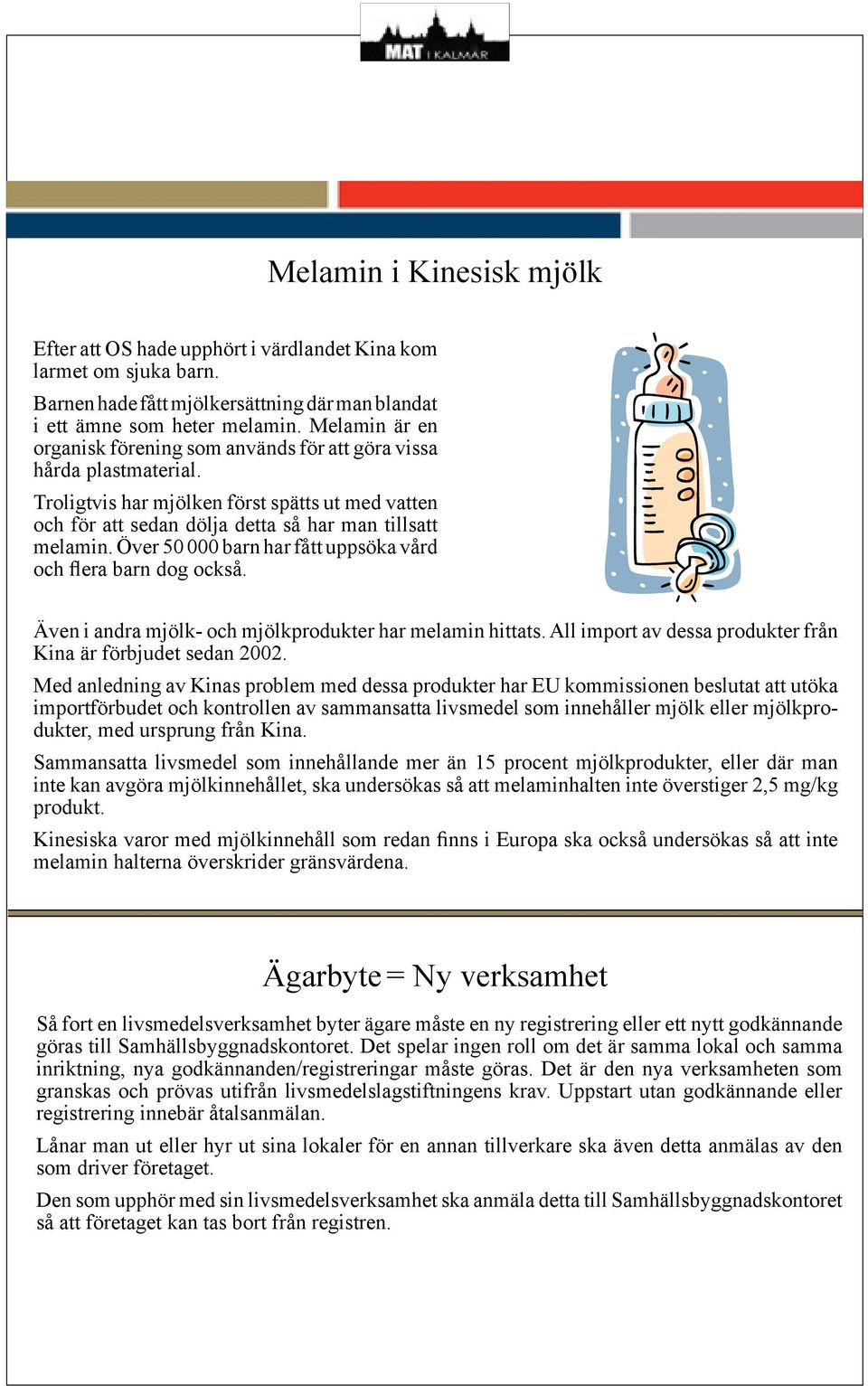 Över 50 000 barn har fått uppsöka vård och flera barn dog också. Även i andra mjölk- och mjölkprodukter har melamin hittats. All import av dessa produkter från Kina är förbjudet sedan 2002.