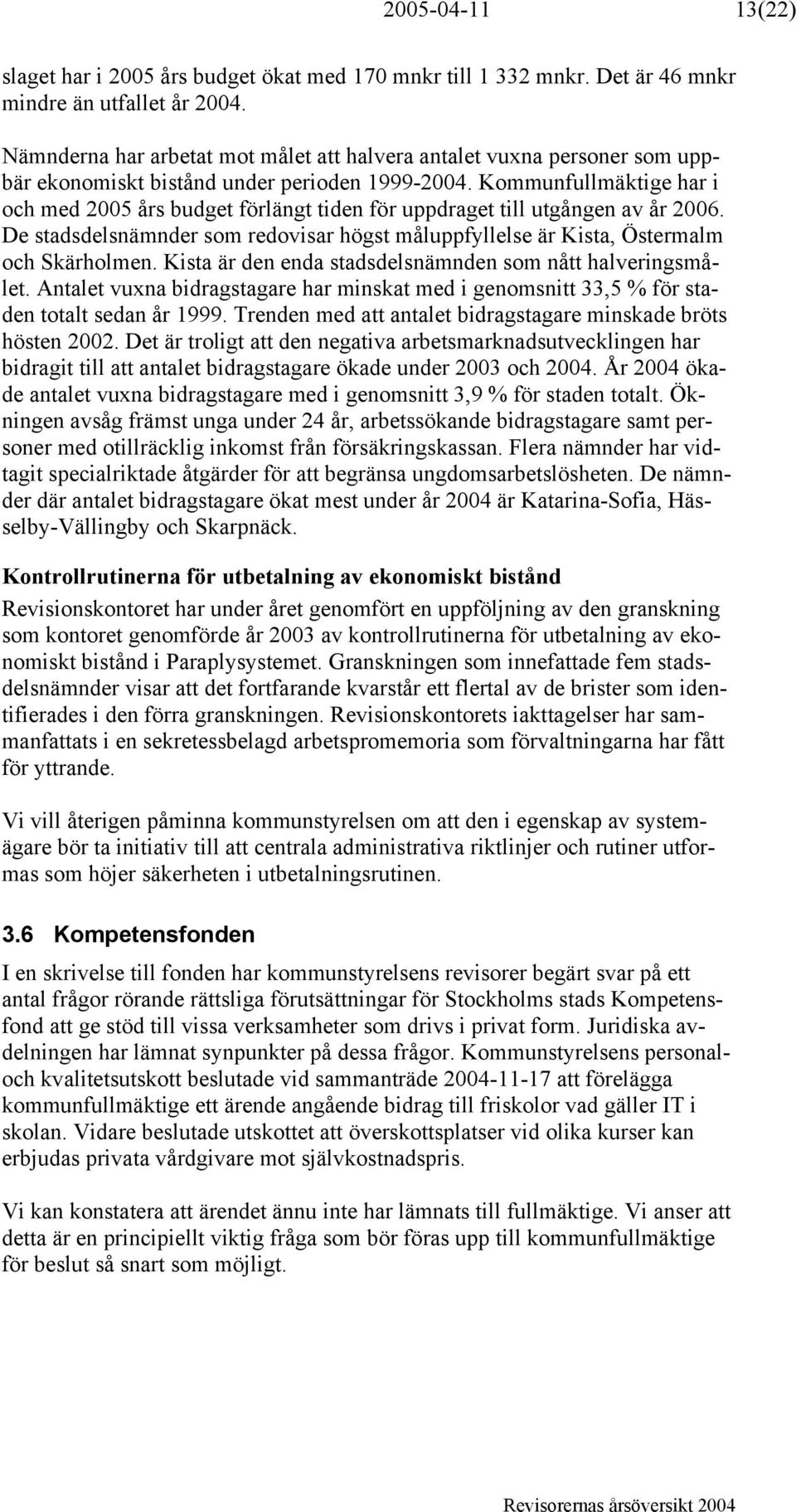 Kommunfullmäktige har i och med 2005 års budget förlängt tiden för uppdraget till utgången av år 2006. De stadsdelsnämnder som redovisar högst måluppfyllelse är Kista, Östermalm och Skärholmen.