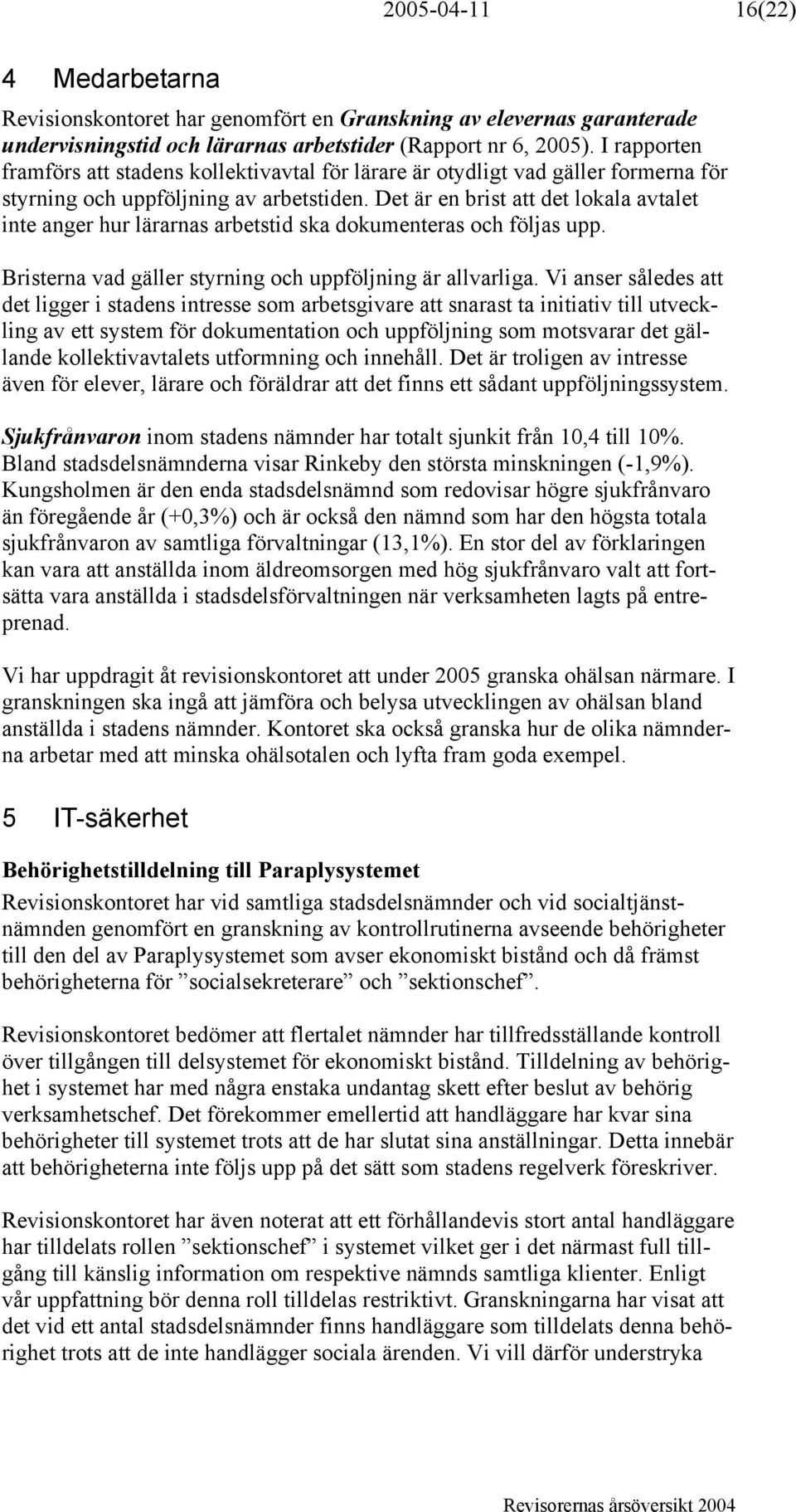 Det är en brist att det lokala avtalet inte anger hur lärarnas arbetstid ska dokumenteras och följas upp. Bristerna vad gäller styrning och uppföljning är allvarliga.