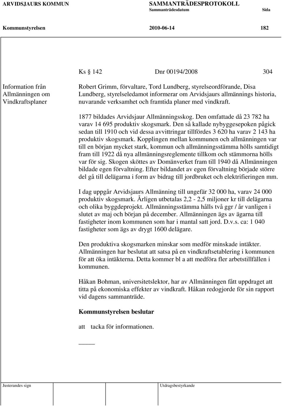 Den omfattade då 23 782 ha varav 14 695 produktiv skogsmark. Den så kallade nybyggesepoken pågick sedan till 1910 och vid dessa avvittringar tillfördes 3 620 ha varav 2 143 ha produktiv skogsmark.