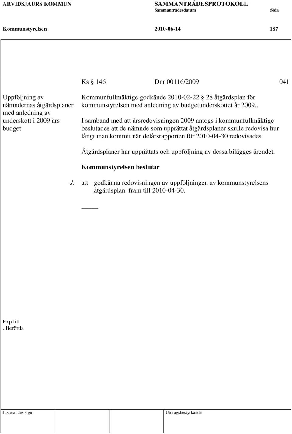 . I samband med att årsredovisningen 2009 antogs i kommunfullmäktige beslutades att de nämnde som upprättat åtgärdsplaner skulle redovisa hur långt man kommit när