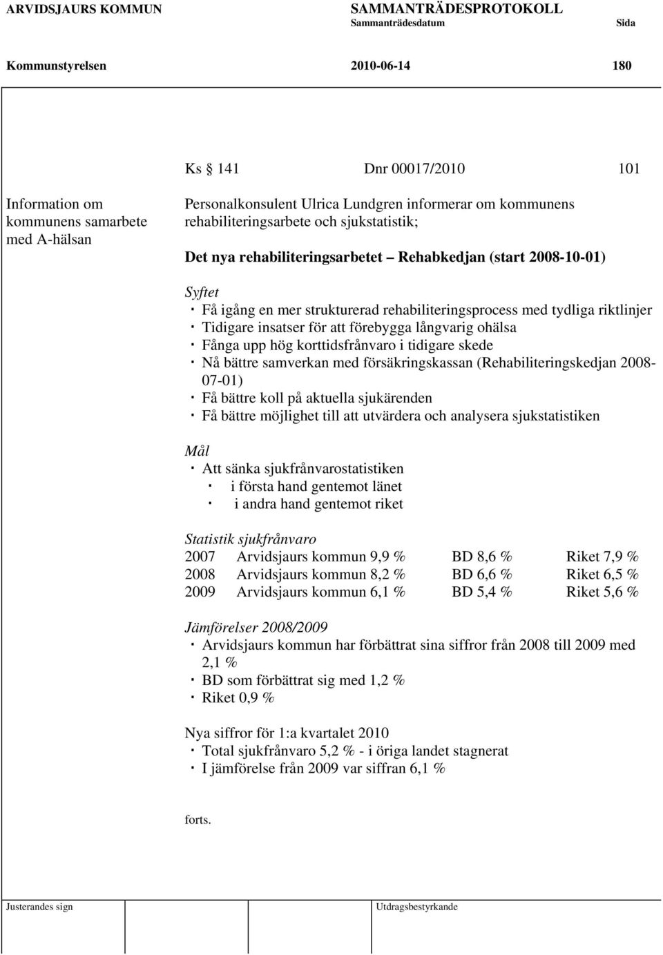 långvarig ohälsa Fånga upp hög korttidsfrånvaro i tidigare skede Nå bättre samverkan med försäkringskassan (Rehabiliteringskedjan 2008-07-01) Få bättre koll på aktuella sjukärenden Få bättre