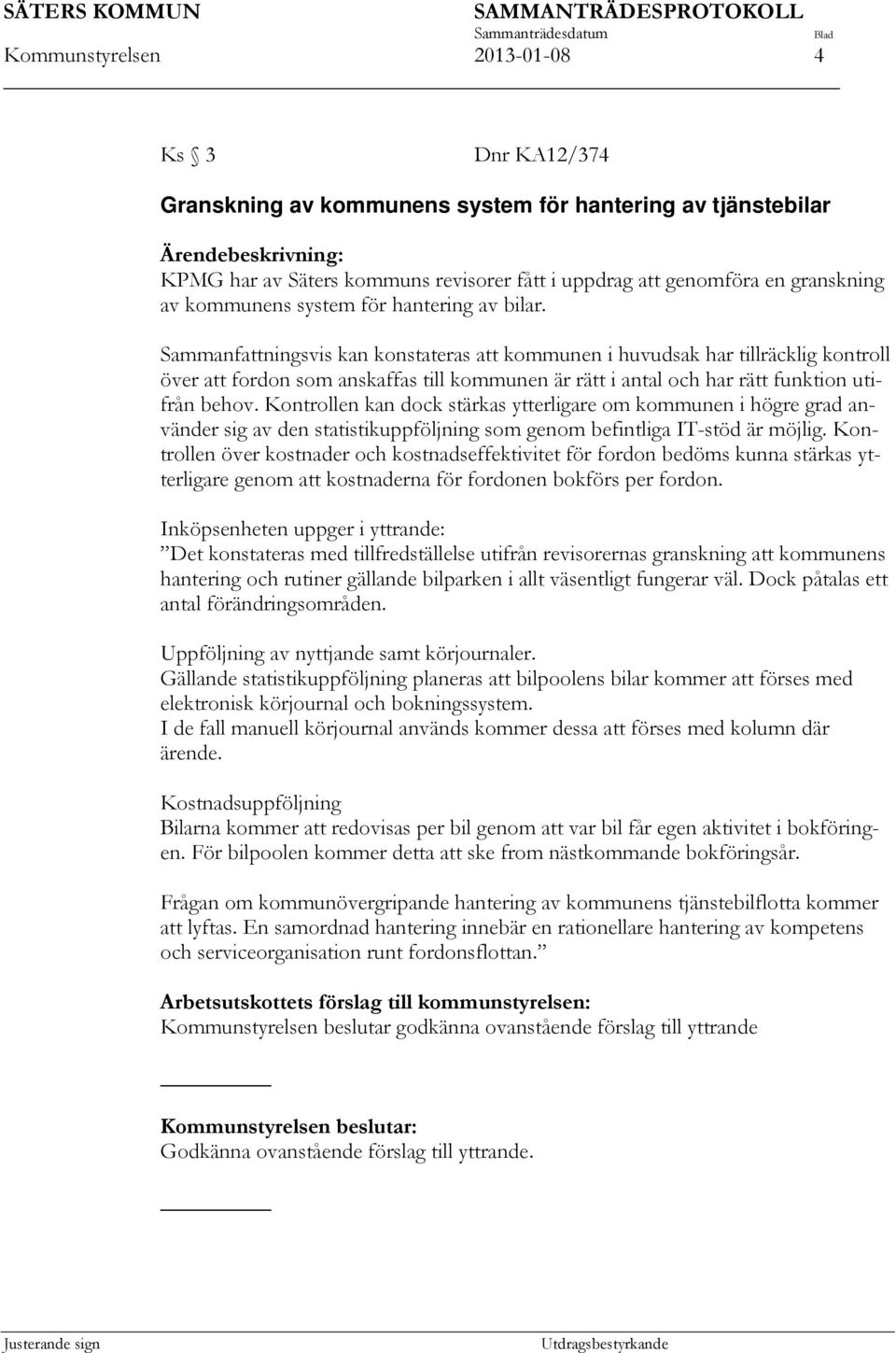 Sammanfattningsvis kan konstateras att kommunen i huvudsak har tillräcklig kontroll över att fordon som anskaffas till kommunen är rätt i antal och har rätt funktion utifrån behov.