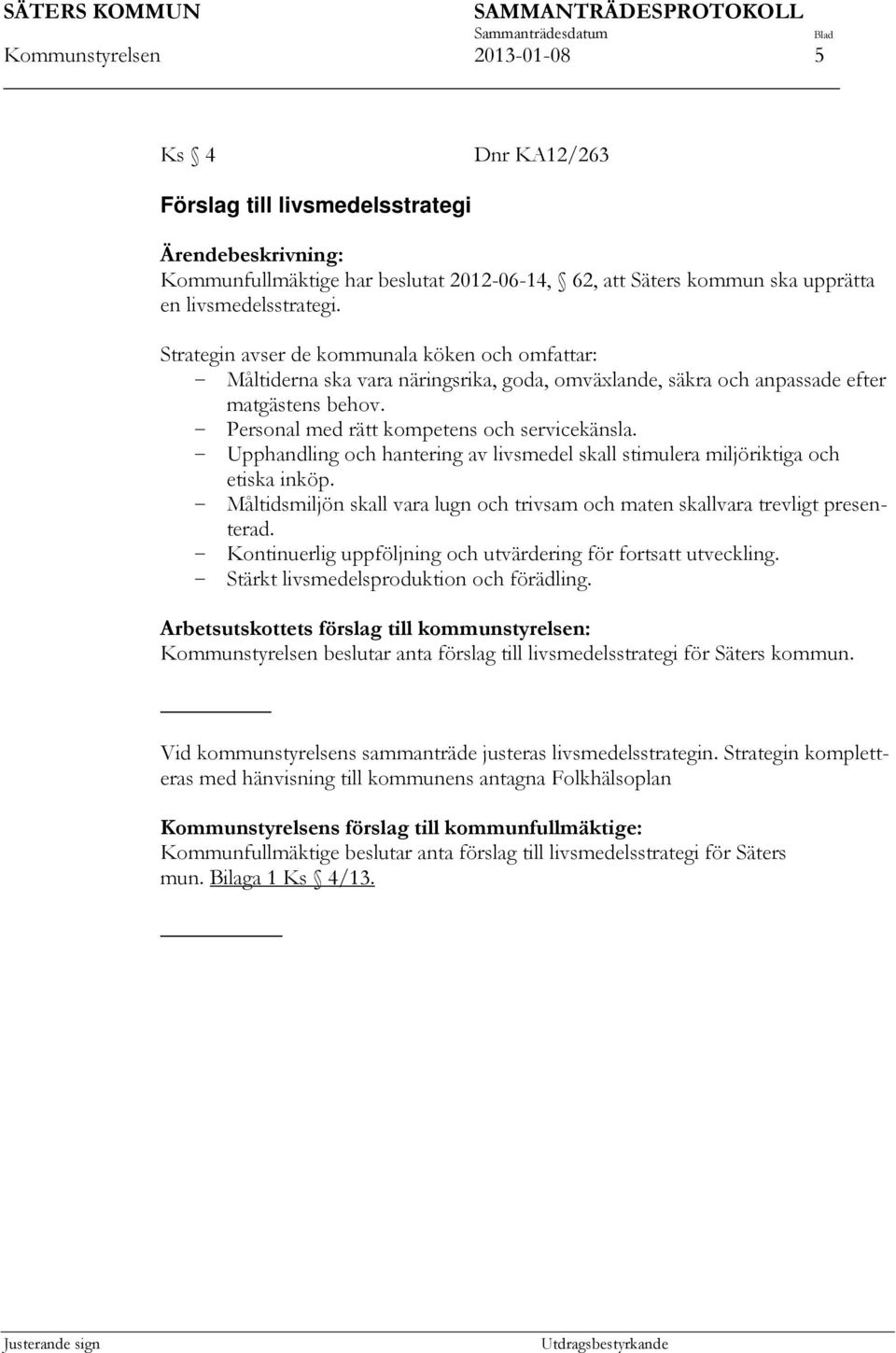 Strategin avser de kommunala köken och omfattar: - Måltiderna ska vara näringsrika, goda, omväxlande, säkra och anpassade efter matgästens behov. - Personal med rätt kompetens och servicekänsla.