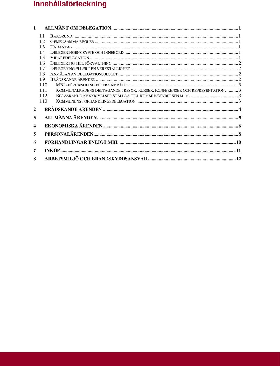 11 KOMMUNALRÅDENS DELTAGANDE I RESOR, KURSER, KONFERENSER OCH REPRESENTATION... 3 1.12 BESVARANDE AV SKRIVELSER STÄLLDA TILL KOMMUNSTYRELSEN M. M.... 3 1.13 KOMMUNENS FÖRHANDLINGSDELEGATION.