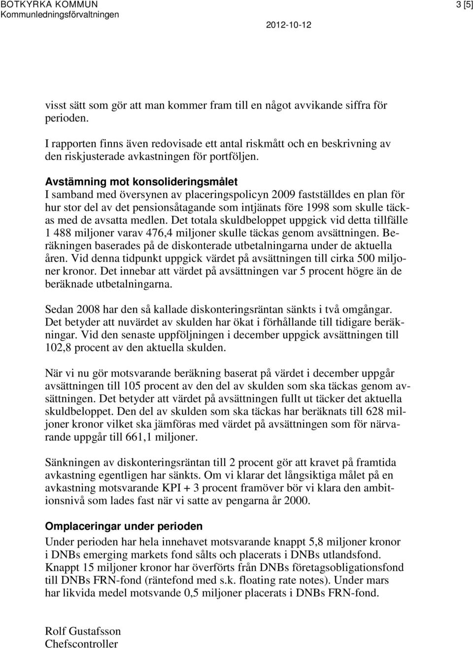 Avstämning mot konsolideringsmålet I samband med översynen av placeringspolicyn 2009 fastställdes en plan för hur stor del av det pensionsåtagande som intjänats före 1998 som skulle täckas med de