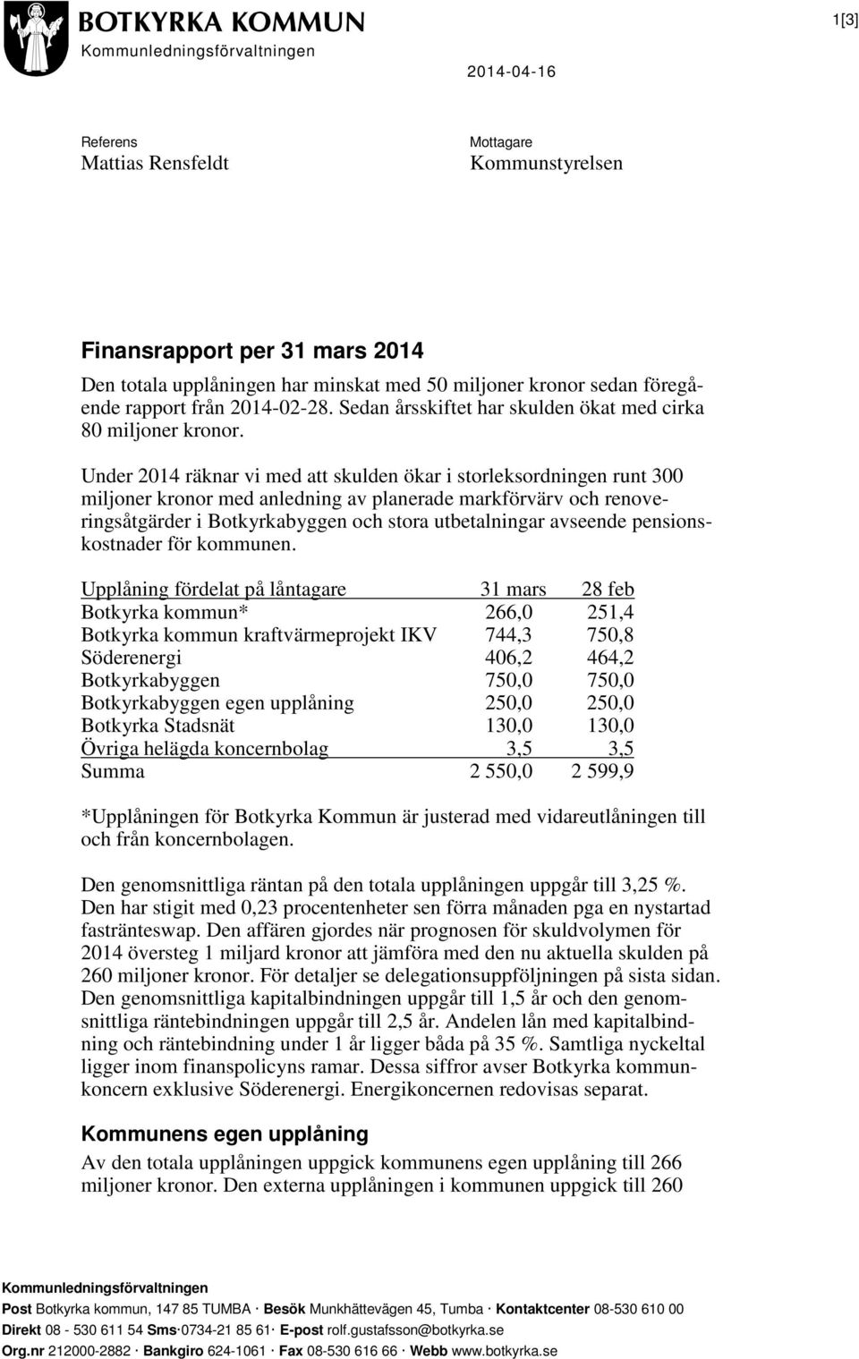 Under 2014 räknar vi med att skulden ökar i storleksordningen runt 300 miljoner kronor med anledning av planerade markförvärv och renoveringsåtgärder i Botkyrkabyggen och stora utbetalningar avseende