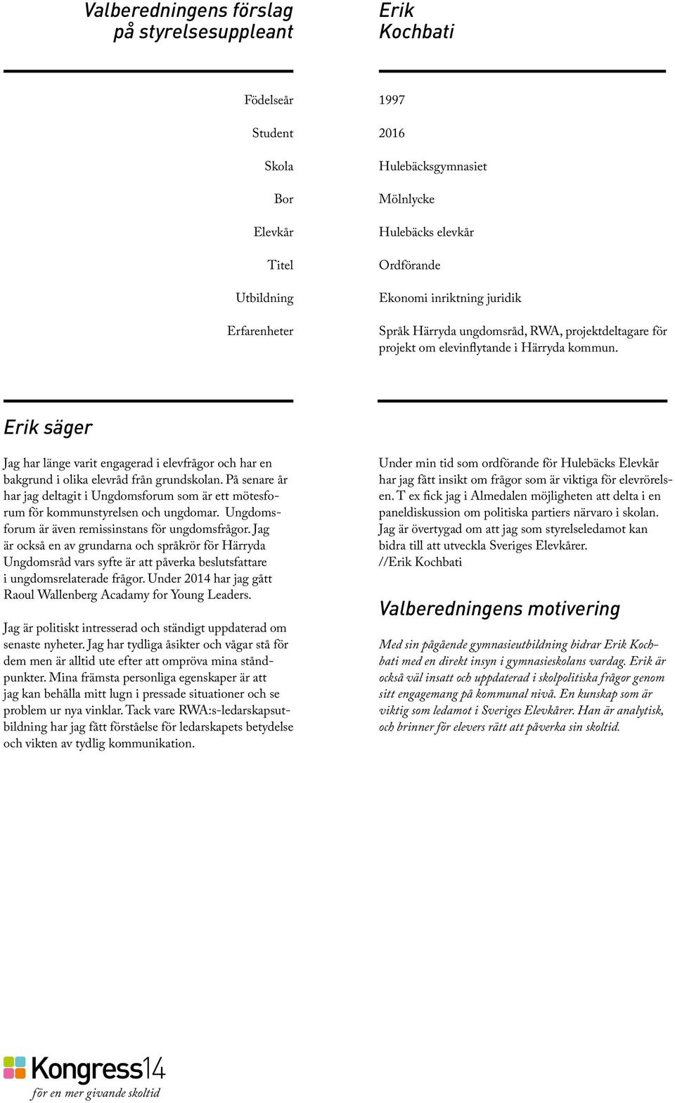 På senare år har jag deltagit i Ungdomsforum som är ett mötesforum för kommunstyrelsen och ungdomar. Ungdomsforum är även remissinstans för ungdomsfrågor.