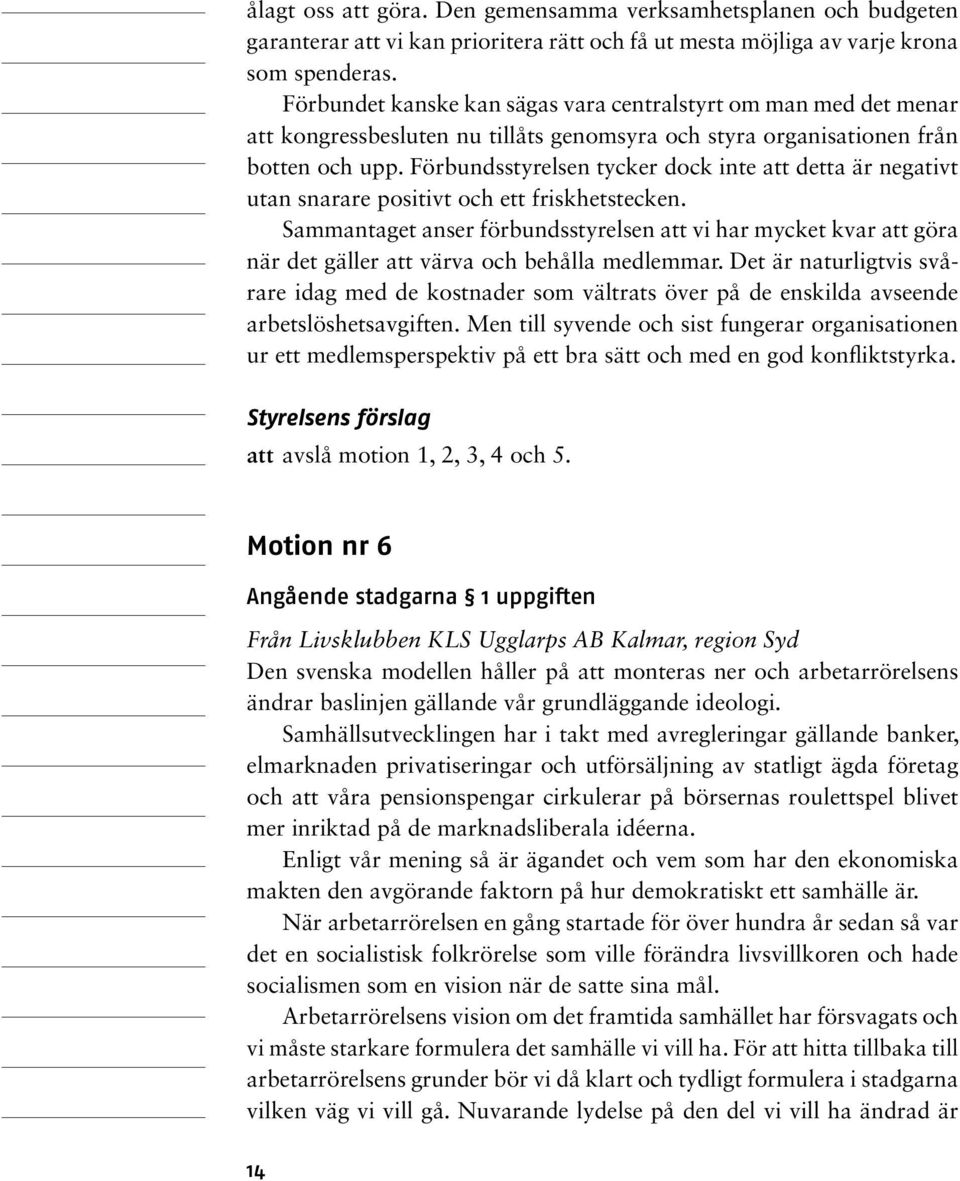 Förbundsstyrelsen tycker dock inte att detta är negativt utan snarare positivt och ett friskhetstecken.