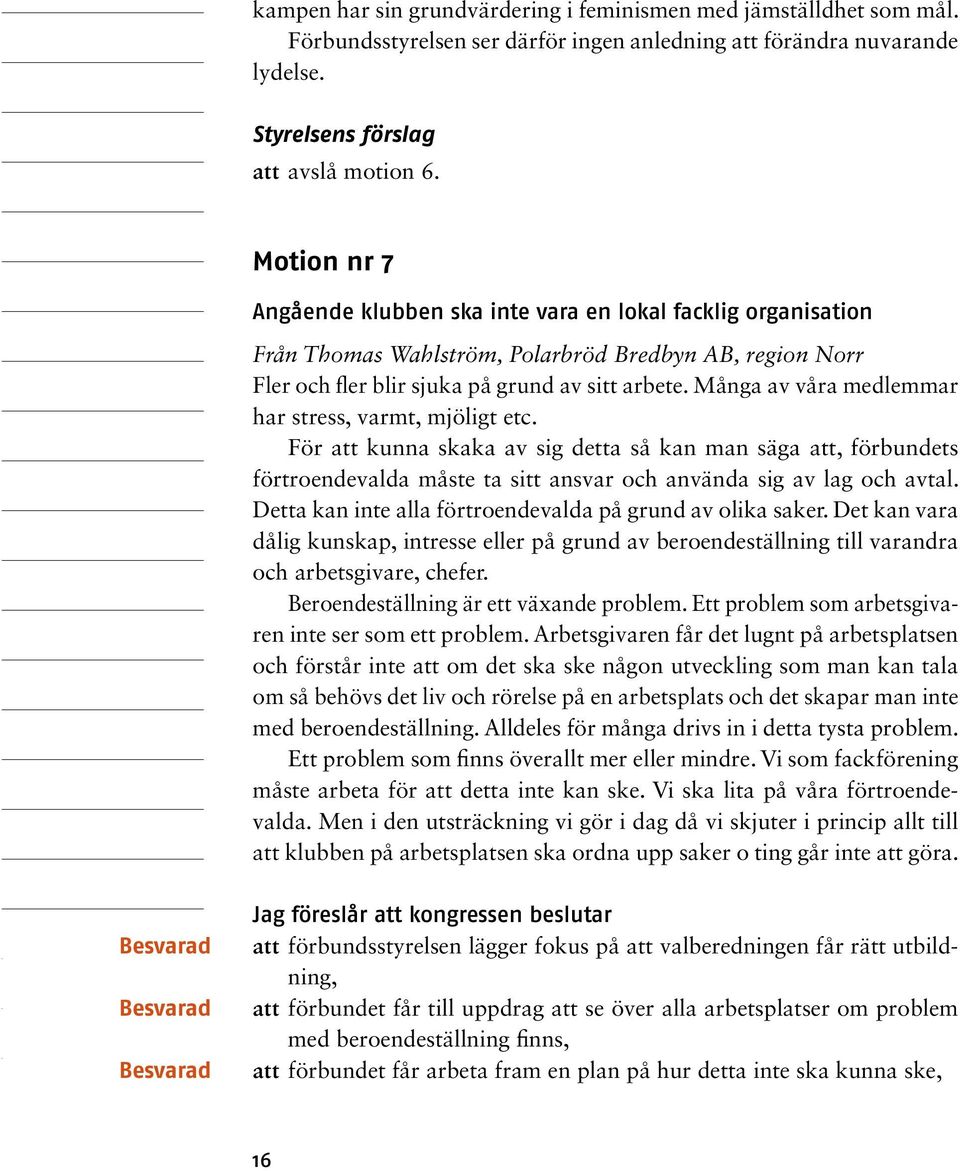 Många av våra medlemmar har stress, varmt, mjöligt etc. För att kunna skaka av sig detta så kan man säga att, förbundets förtroendevalda måste ta sitt ansvar och använda sig av lag och avtal.
