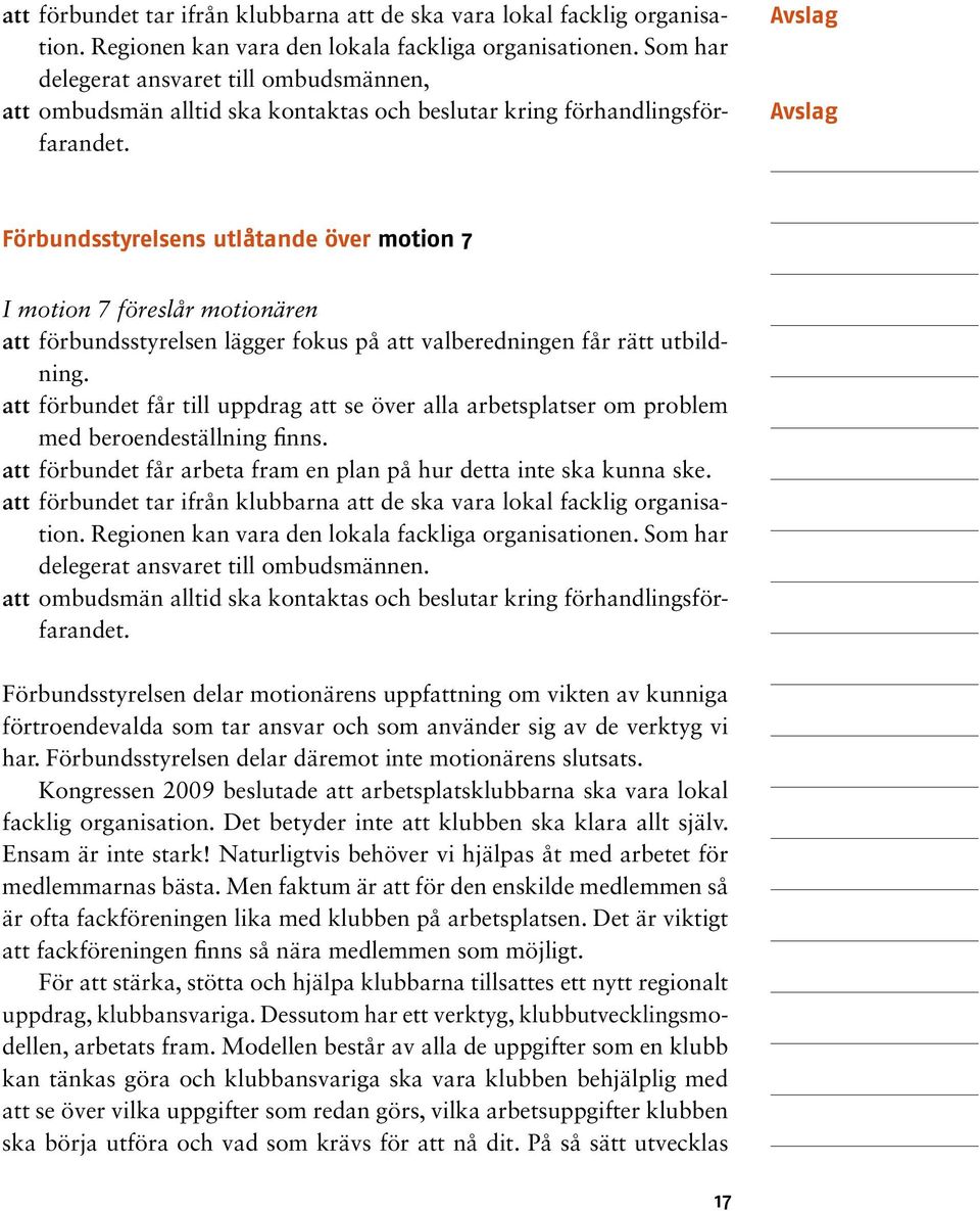 Avslag Avslag Förbundsstyrelsens utlåtande över motion 7 I motion 7 föreslår motionären att förbundsstyrelsen lägger fokus på att valberedningen får rätt utbildning.
