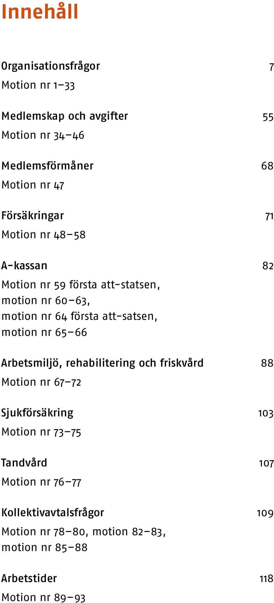 att-satsen, motion nr 65 66 Arbetsmiljö, rehabilitering och friskvård 88 Motion nr 67 72 Sjukförsäkring 103 Motion nr 73 75