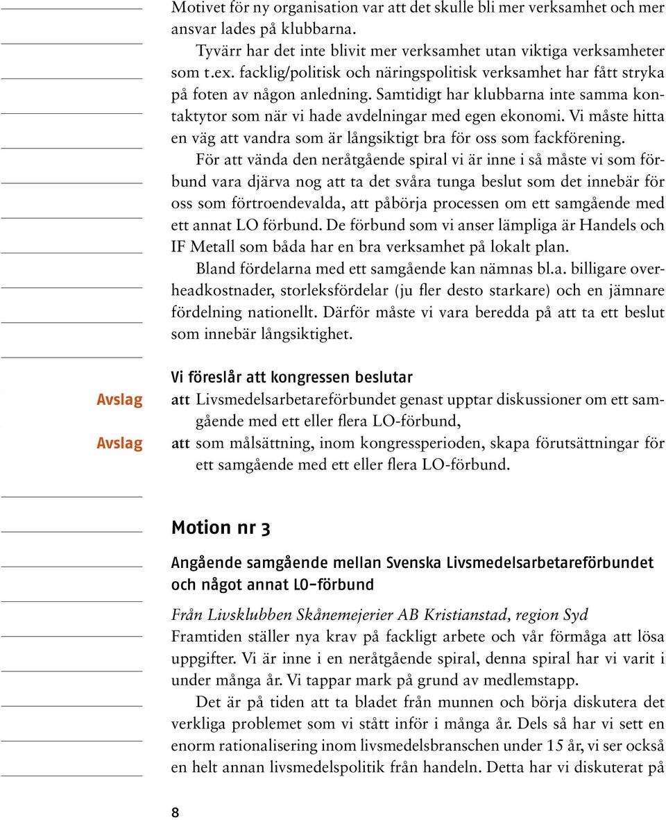 Vi måste hitta en väg att vandra som är långsiktigt bra för oss som fackförening.