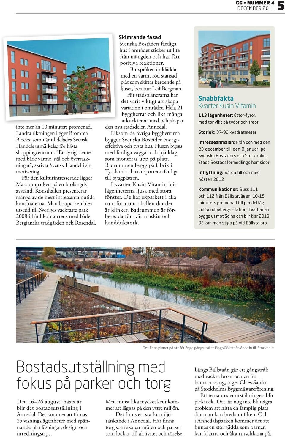 Konsthallen presenterar många av de mest intressanta nutida konstnärerna. Marabouparken blev utsedd till Sveriges vackraste park 008 i hård konkurrens med både Bergianska trädgården och Rosendal.