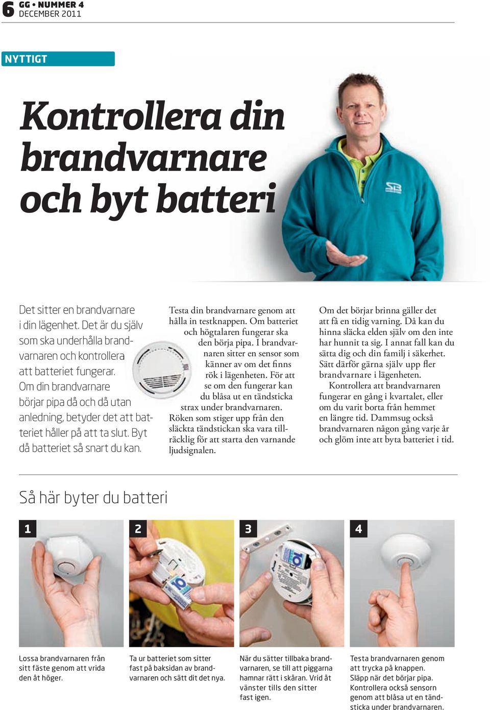 Byt då batteriet så snart du kan. Testa din brandvarnare genom att hålla in testknappen. Om batteriet och högtalaren fungerar ska den börja pipa.