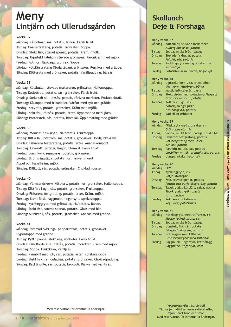 Söndag: Köttgryta med grönsaker, potatis. Vaniljpudding, bärsås. Vecka 38 Måndag: Köttbullar, stuvade makaroner, grönsaker. Hallonsoppa. Tisdag: Kotlettrad, potatis, sås, grönsaker. Färsk frukt.