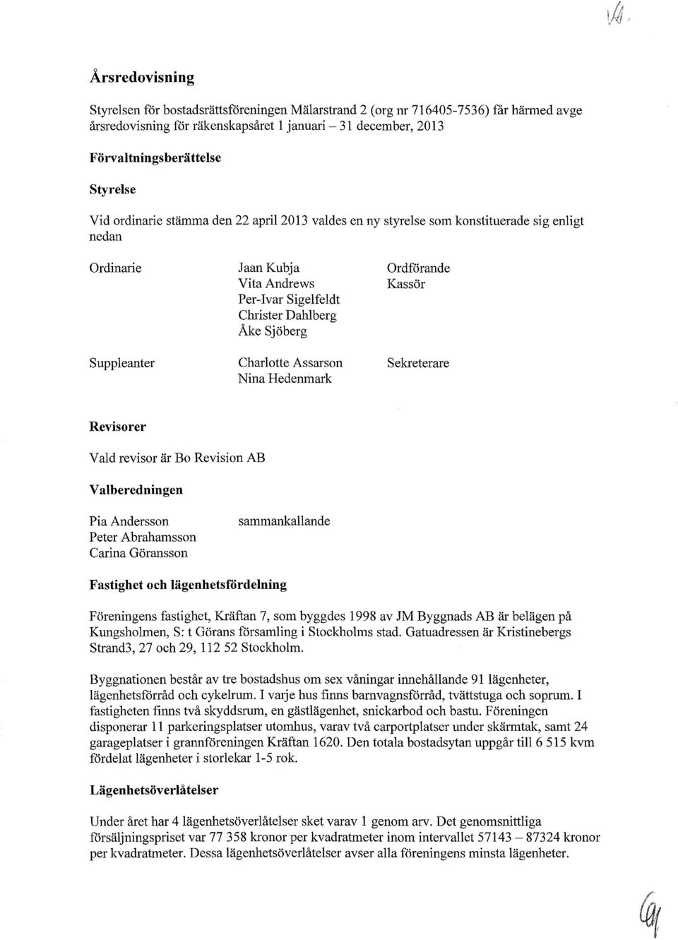 Charlotte Assarson Nina Hedenrilark Ordförande Kassör Sekreterare Revisorer Vald revisor är Bo Revision AB Valberedningen Pia Andersson Peter Abrahamsson Carina Göransson sammankallande Fastighet och