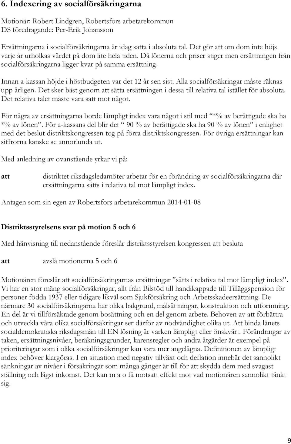 Innan a-kassan höjde i höstbudgeten var det 12 år sen sist. Alla socialförsäkringar måste räknas upp årligen. Det sker bäst genom sätta ersättningen i dessa till relativa tal istället för absoluta.