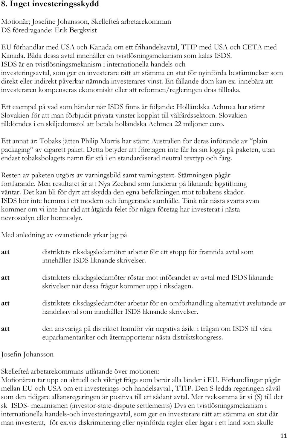 ISDS är en tvistlösningsmekanism i internationella handels och investeringsavtal, som ger en investerare rätt stämma en stat för nyinförda bestämmelser som direkt eller indirekt påverkar nämnda