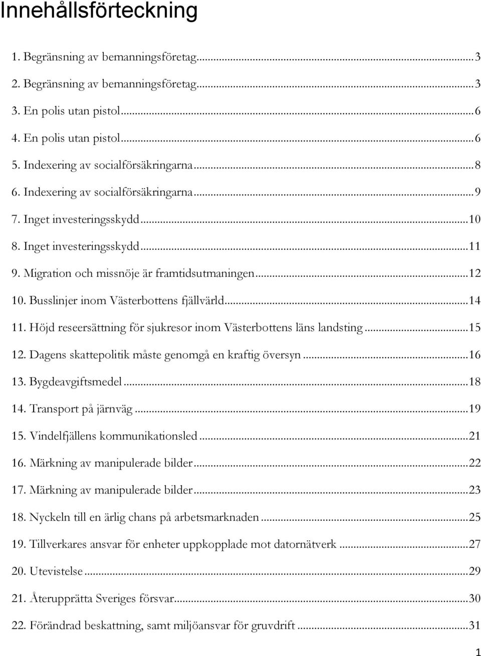 Busslinjer inom Västerbottens fjällvärld... 14 11. Höjd reseersättning för sjukresor inom Västerbottens läns landsting... 15 12. Dagens skepolitik måste genomgå en kraftig översyn... 16 13.