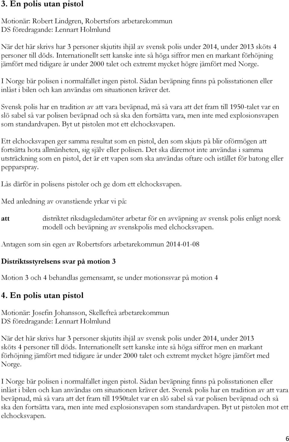 I Norge bär polisen i normalfallet ingen pistol. Sådan beväpning finns på polisstationen eller inlåst i bilen och kan användas om situationen kräver det.