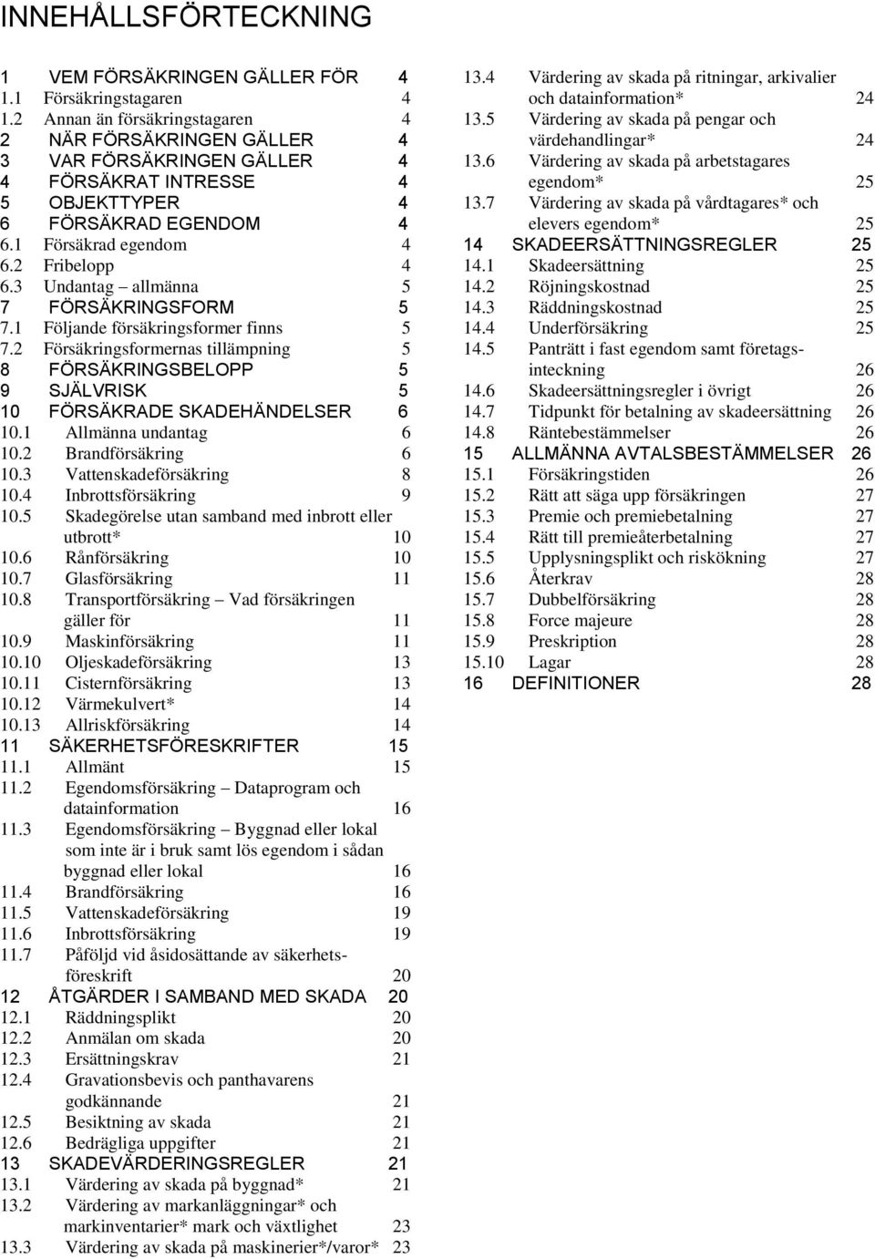 3 Undantag allmänna 5 7 FÖRSÄKRINGSFORM 5 7.1 Följande försäkringsformer finns 5 7.2 Försäkringsformernas tillämpning 5 8 FÖRSÄKRINGSBELOPP 5 9 SJÄLVRISK 5 10 FÖRSÄKRADE SKADEHÄNDELSER 6 10.