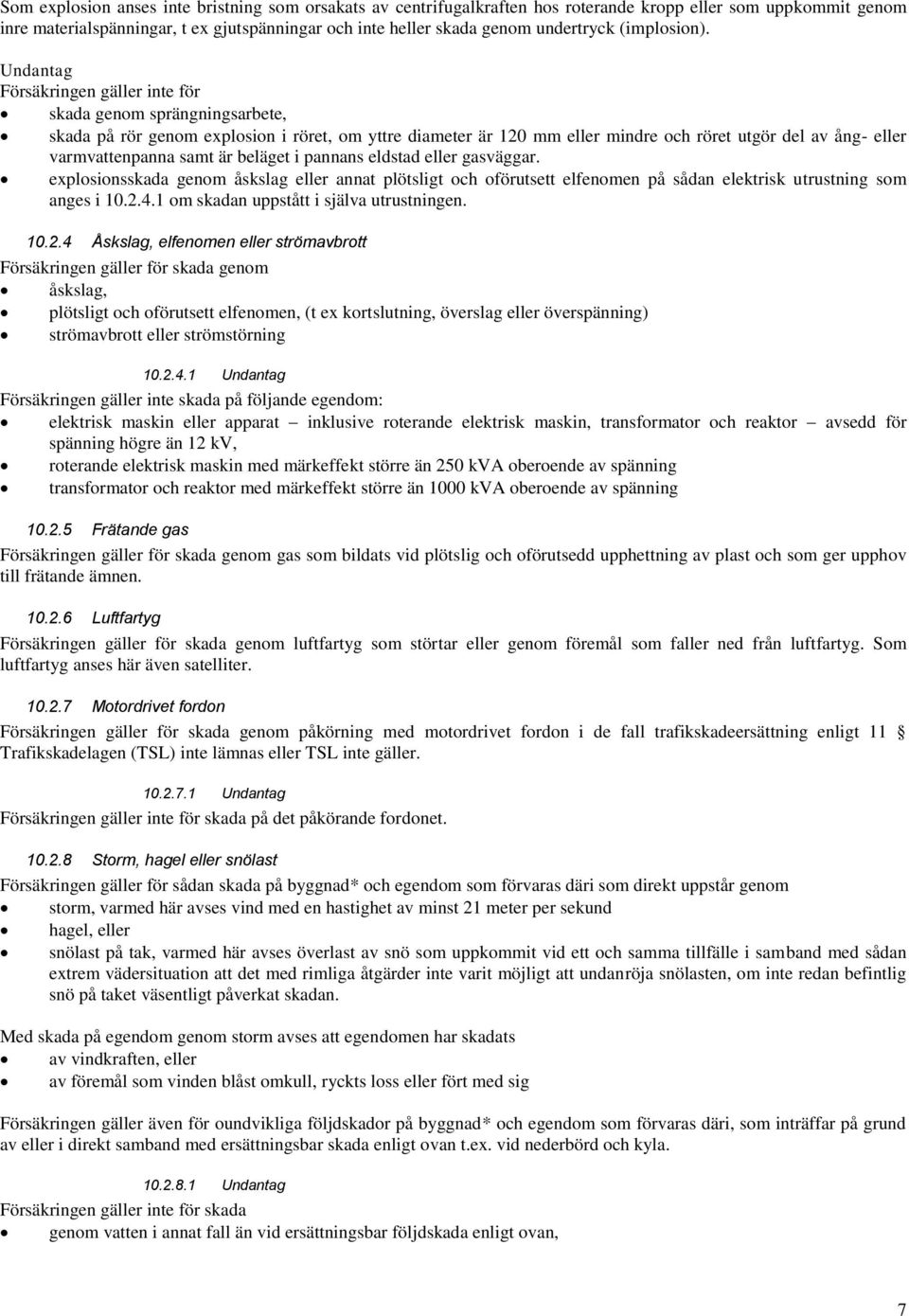 Undantag Försäkringen gäller inte för skada genom sprängningsarbete, skada på rör genom explosion i röret, om yttre diameter är 120 mm eller mindre och röret utgör del av ång- eller varmvattenpanna