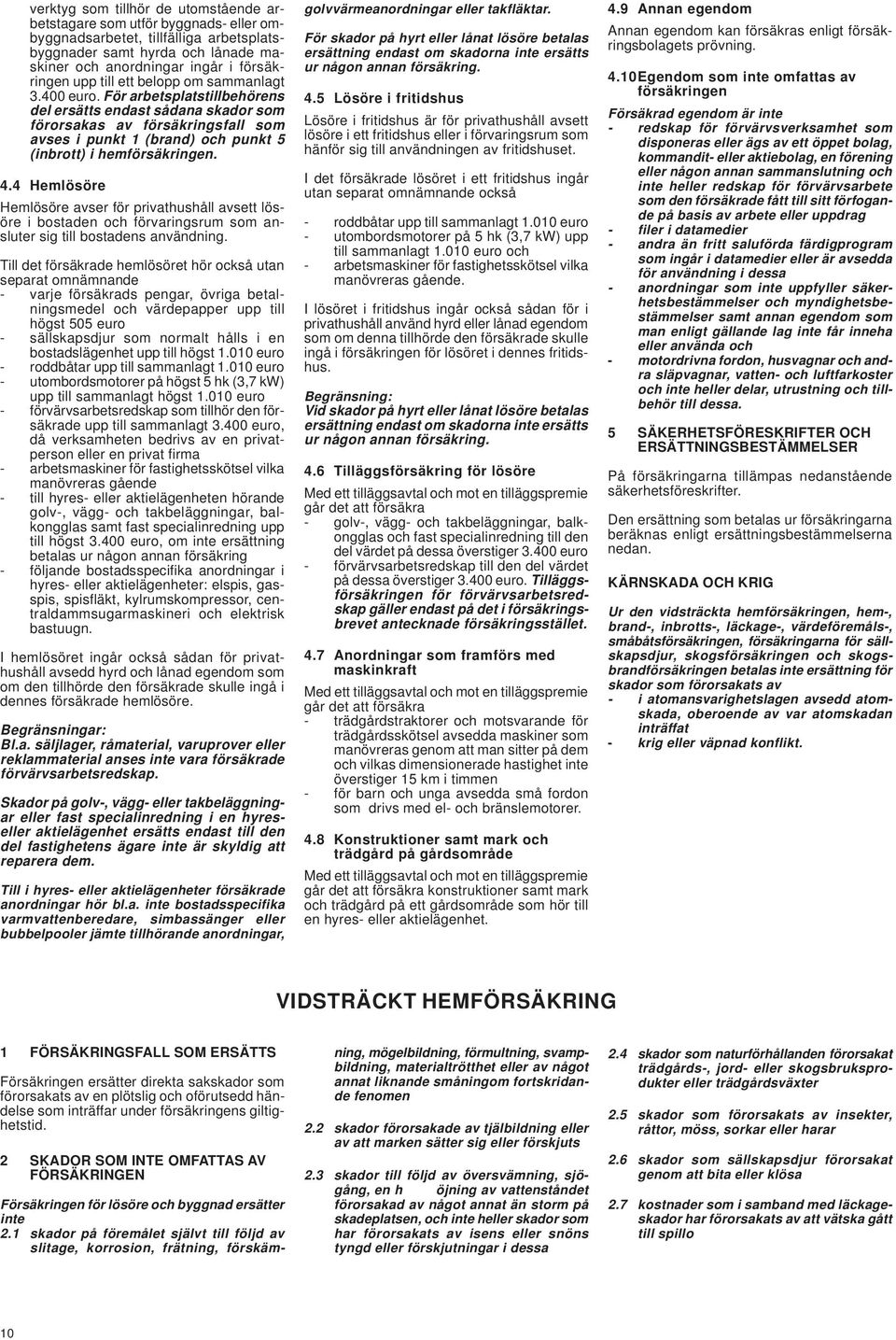 För arbetsplatstillbehörens del ersätts endast sådana skador som förorsakas av försäkringsfall som avses i punkt 1 (brand) och punkt 5 (inbrott) i hemförsäkringen. 4.