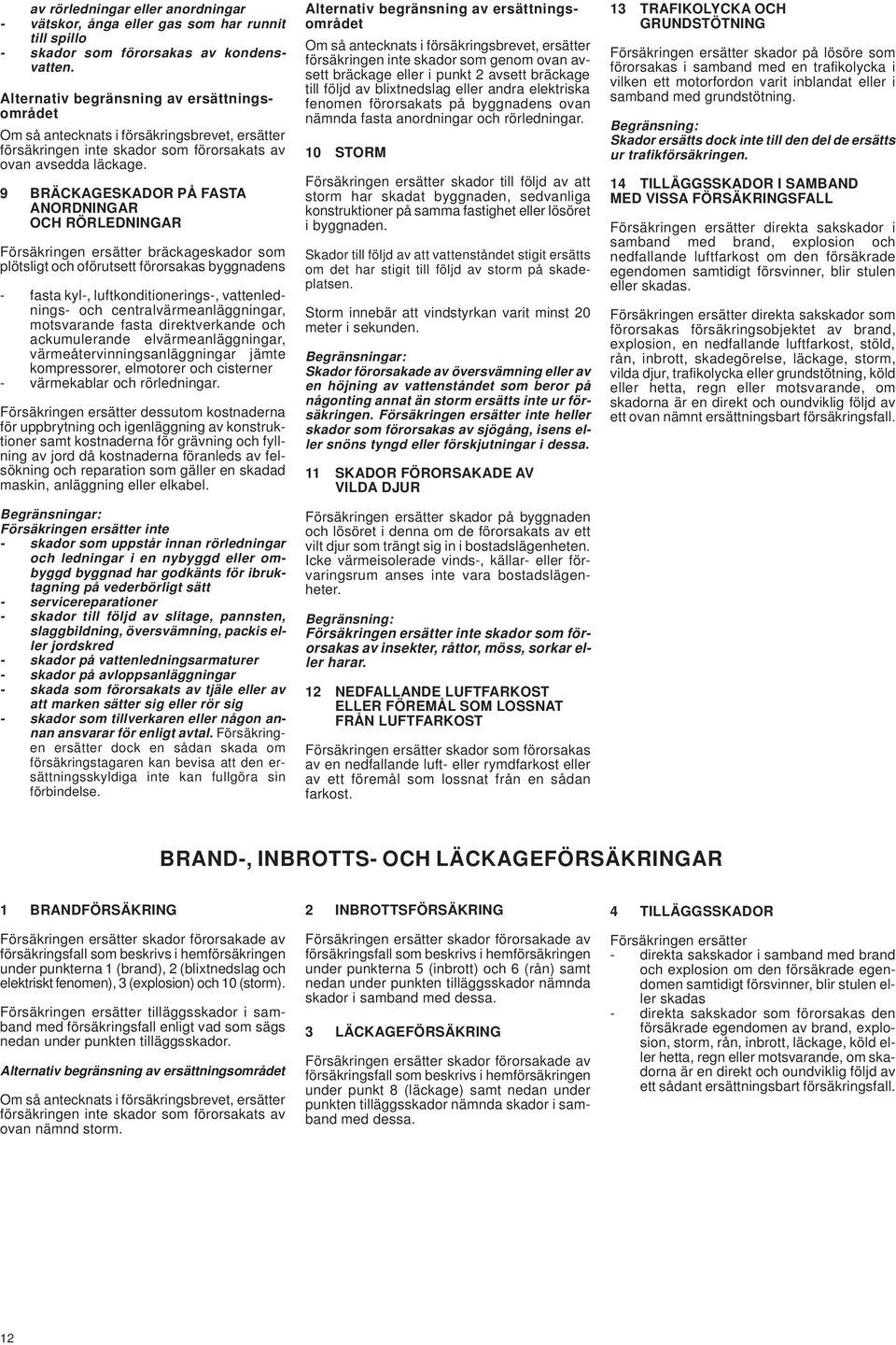 9 BRÄCKAGESKADOR PÅ FASTA ANORDNINGAR OCH RÖRLEDNINGAR Försäkringen ersätter bräckageskador som plötsligt och oförutsett förorsakas byggnadens - fasta kyl-, luftkonditionerings-, vattenlednings- och