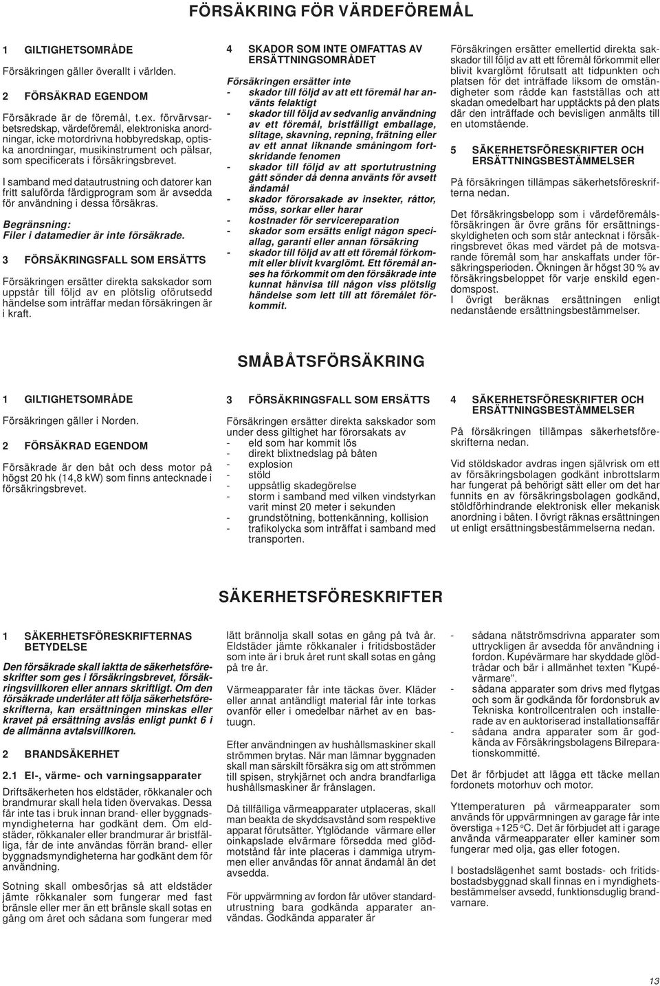 I samband med datautrustning och datorer kan fritt saluförda färdigprogram som är avsedda för användning i dessa försäkras. Filer i datamedier är inte försäkrade.