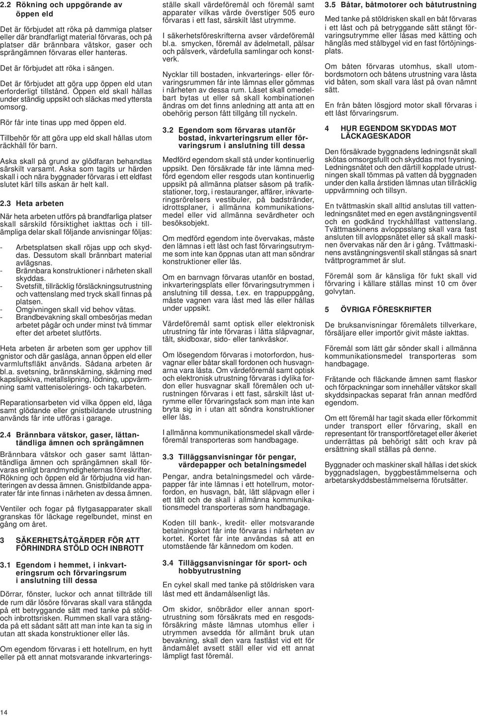 Rör får inte tinas upp med öppen eld. Tillbehör för att göra upp eld skall hållas utom räckhåll för barn. Aska skall på grund av glödfaran behandlas särskilt varsamt.