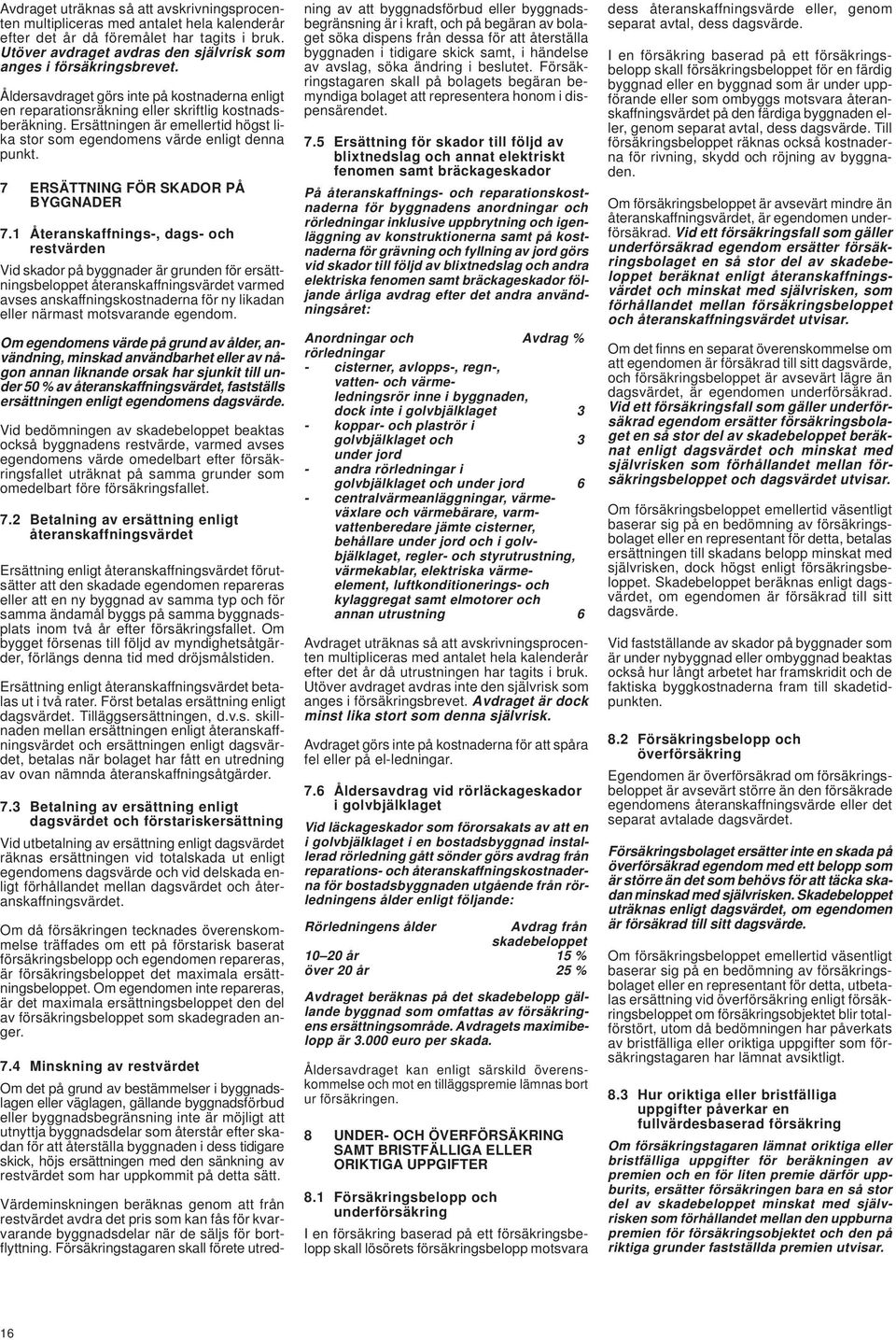 Ersättningen är emellertid högst lika stor som egendomens värde enligt denna punkt. 7 ERSÄTTNING FÖR SKADOR PÅ BYGGNADER 7.