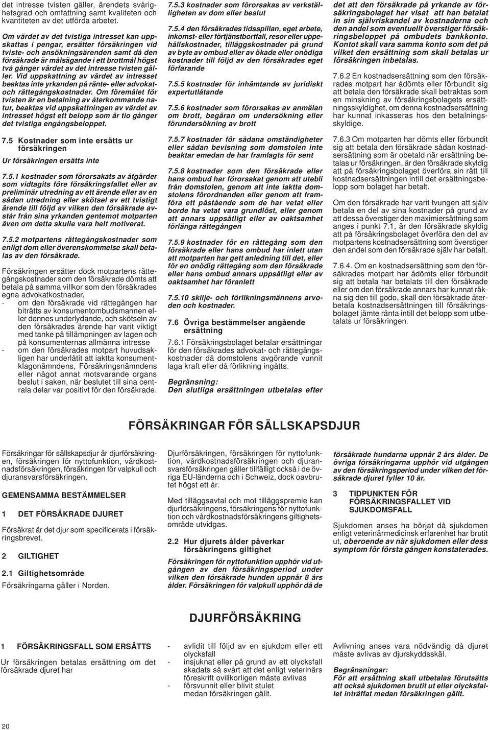 intresse tvisten gäller. Vid uppskattning av värdet av intresset beaktas inte yrkanden på ränte- eller advokatoch rättegångskostnader.