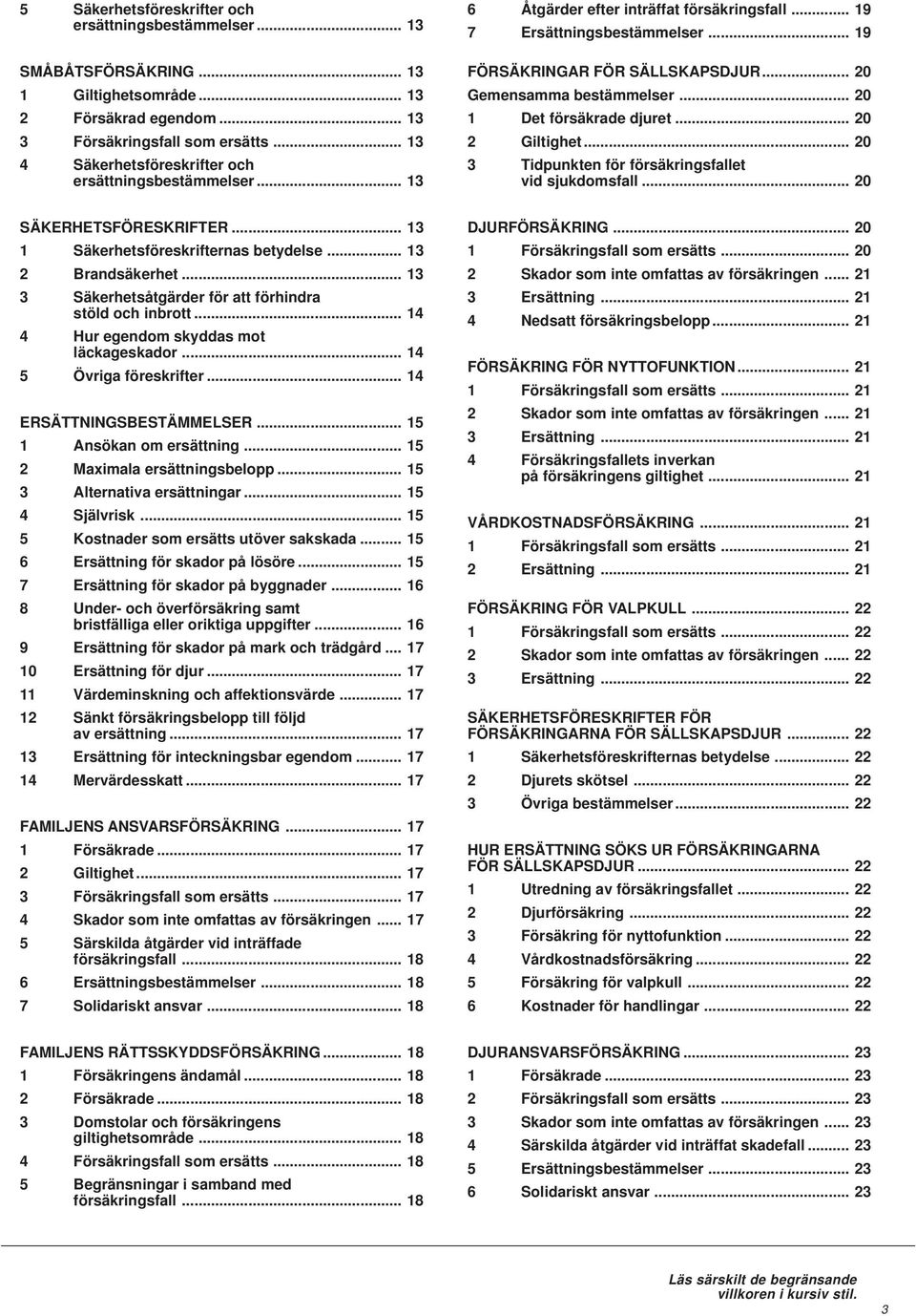 .. 20 1 Det försäkrade djuret... 20 2 Giltighet... 20 3 Tidpunkten för försäkringsfallet vid sjukdomsfall... 20 SÄKERHETSFÖRESKRIFTER... 13 1 Säkerhetsföreskrifternas betydelse... 13 2 Brandsäkerhet.