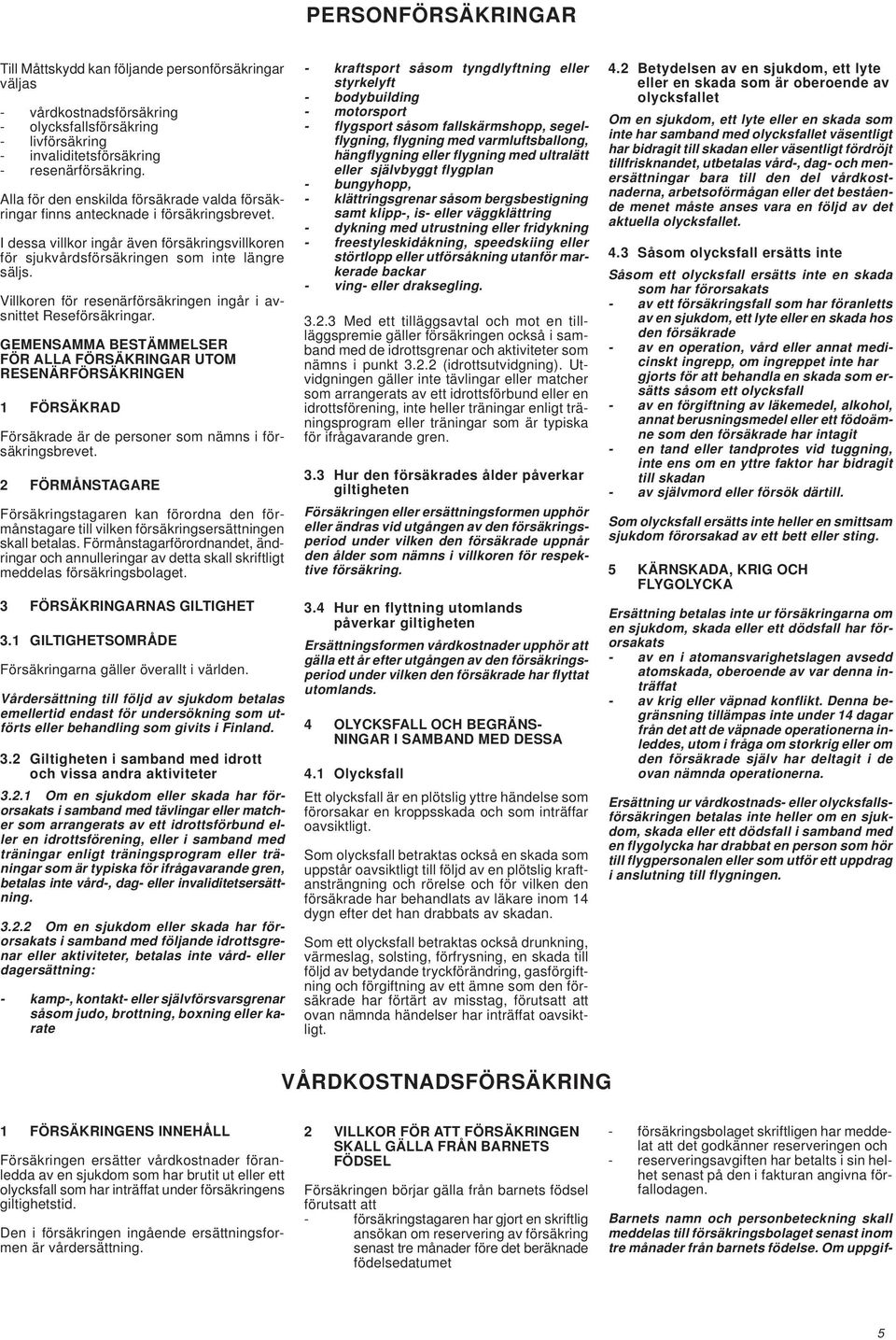 Villkoren för resenärförsäkringen ingår i avsnittet Reseförsäkringar.