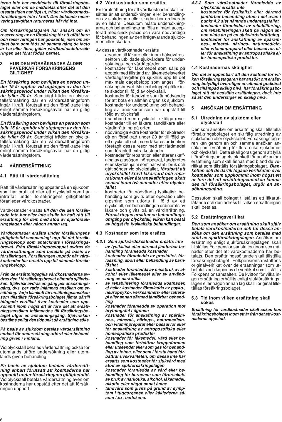 Om försäkringstagaren har ansökt om en reservering av en försäkring för ett ofött barn och reserveringen har godkänts, men om antalet barn som föds på samma gång de facto är två eller flera, gäller