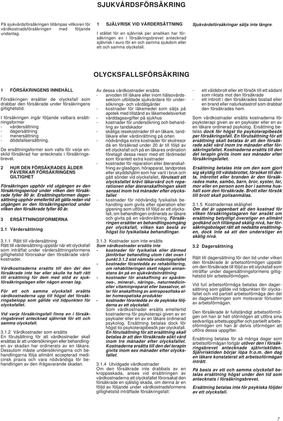 Sjukvårdsförsäkringar säljs inte längre. OLYCKSFALLSFÖRSÄKRING 1 FÖRSÄKRINGENS INNEHÅLL Försäkringen ersätter de olycksfall som drabbar den försäkrade under försäkringens giltighetstid.