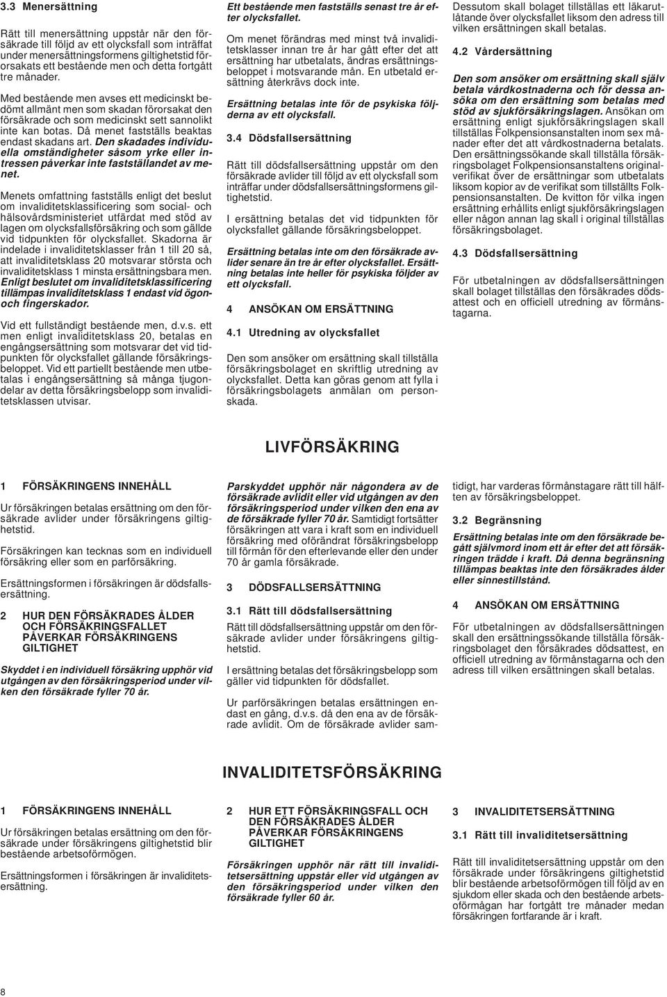 Då menet fastställs beaktas endast skadans art. Den skadades individuella omständigheter såsom yrke eller intressen påverkar inte fastställandet av menet.