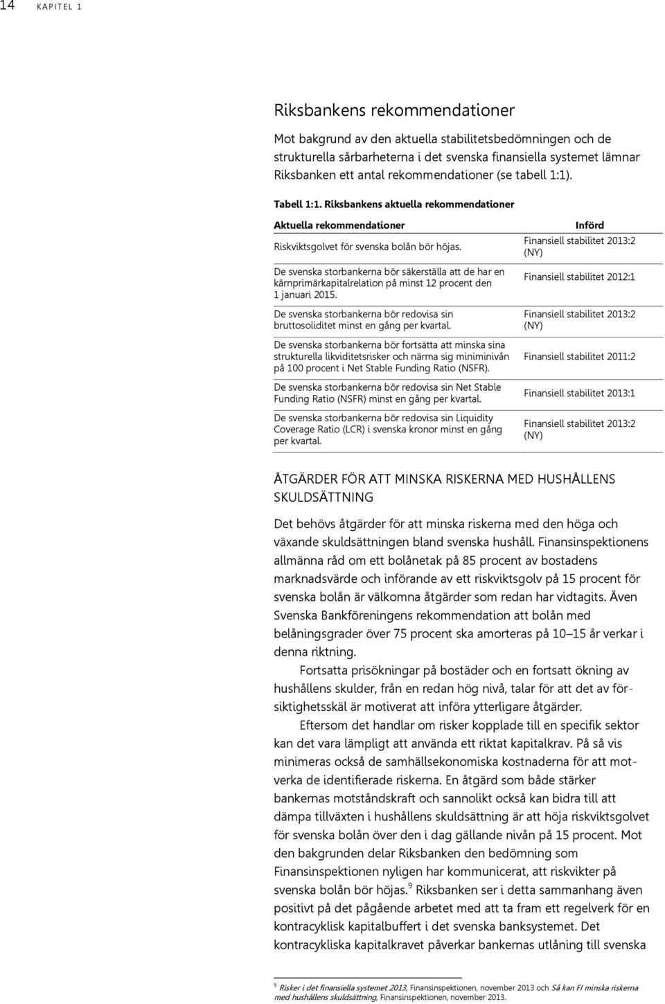 De svenska storbankerna bör säkerställa att de har en kärnprimärkapitalrelation på minst 12 procent den 1 januari 215.