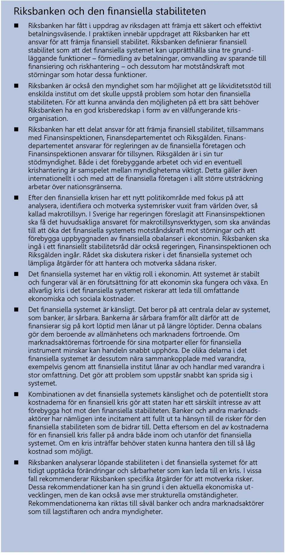 Riksbanken definierar finansiell stabilitet som att det finansiella systemet kan upprätthålla sina tre grundläggande funktioner förmedling av betalningar, omvandling av sparande till finansiering och